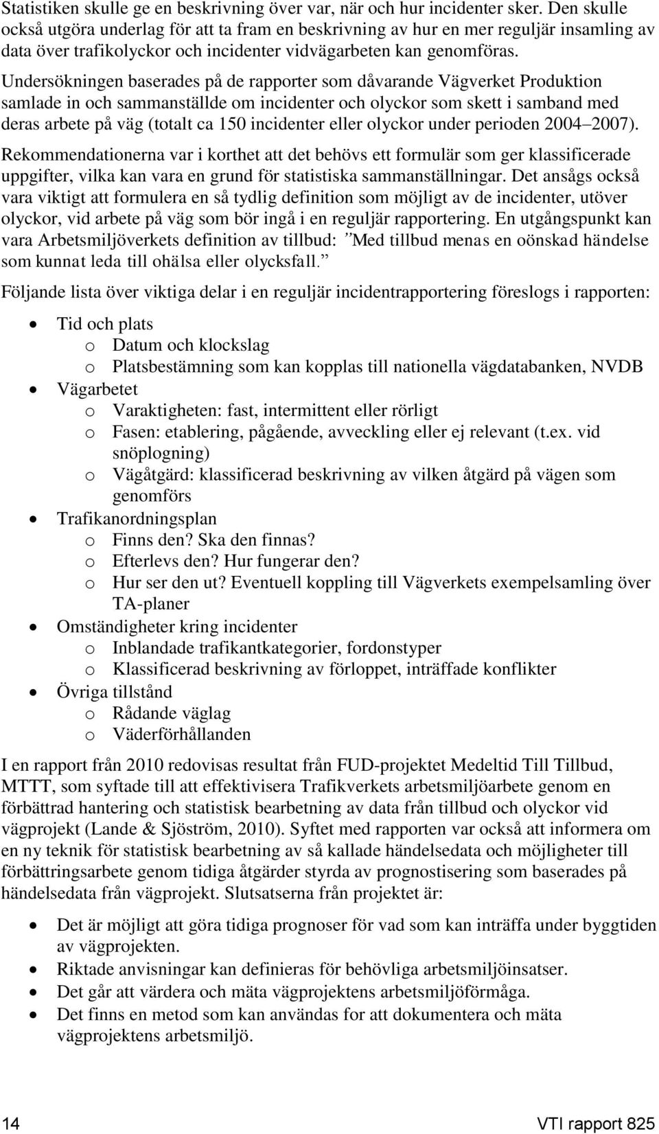 Undersökningen baserades på de rapporter som dåvarande Vägverket Produktion samlade in och sammanställde om incidenter och olyckor som skett i samband med deras arbete på väg (totalt ca 150