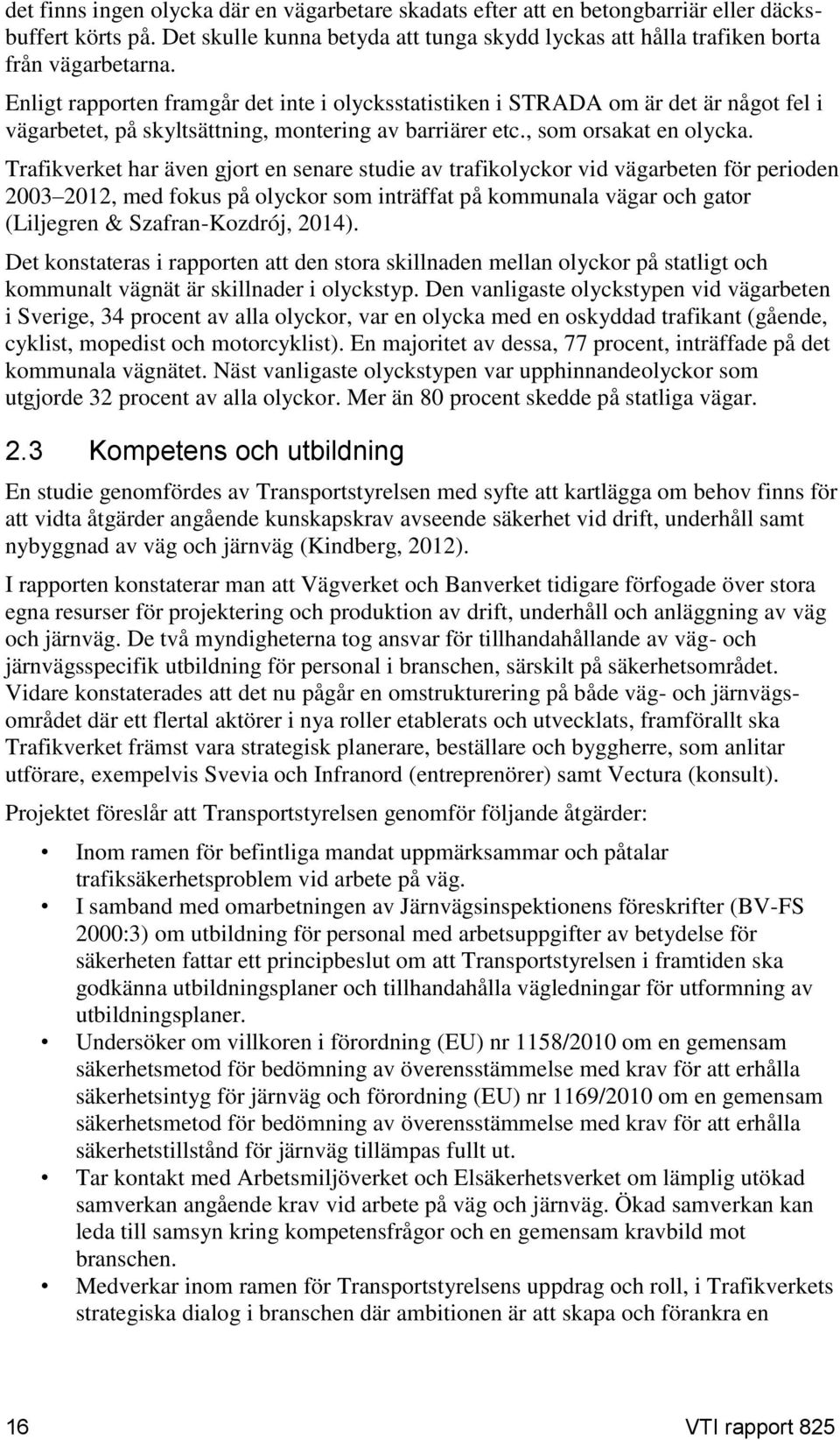 Trafikverket har även gjort en senare studie av trafikolyckor vid vägarbeten för perioden 2003 2012, med fokus på olyckor som inträffat på kommunala vägar och gator (Liljegren & Szafran-Kozdrój,