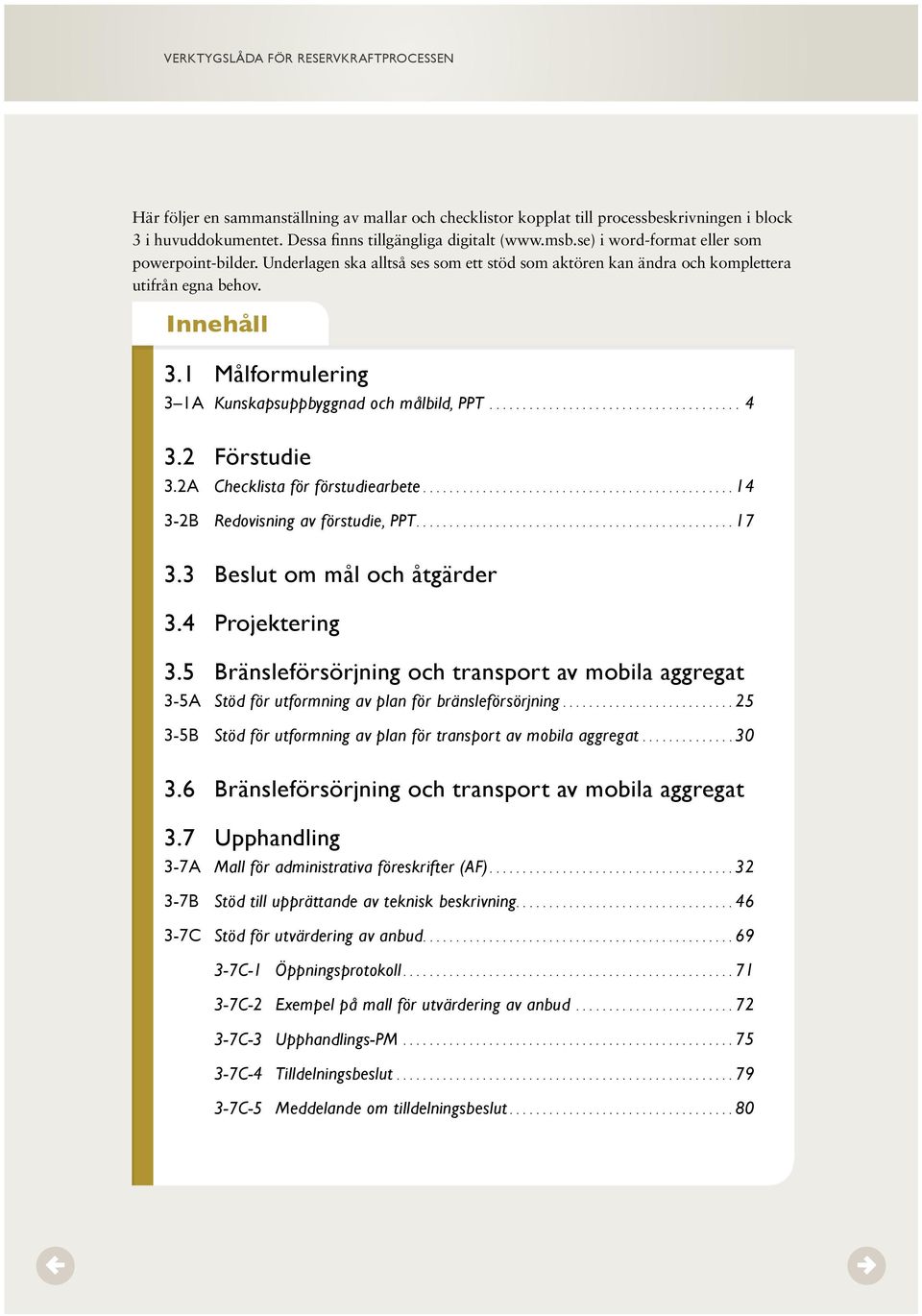 1 Målformulering 3 1A Kunskapsuppbyggnad och målbild, PPT...4 3.2 Förstudie 3.2A Checklista för förstudiearbete.... 14 3-2B Redovisning av förstudie, PPT.... 17 3.3 Beslut om mål och åtgärder 3.