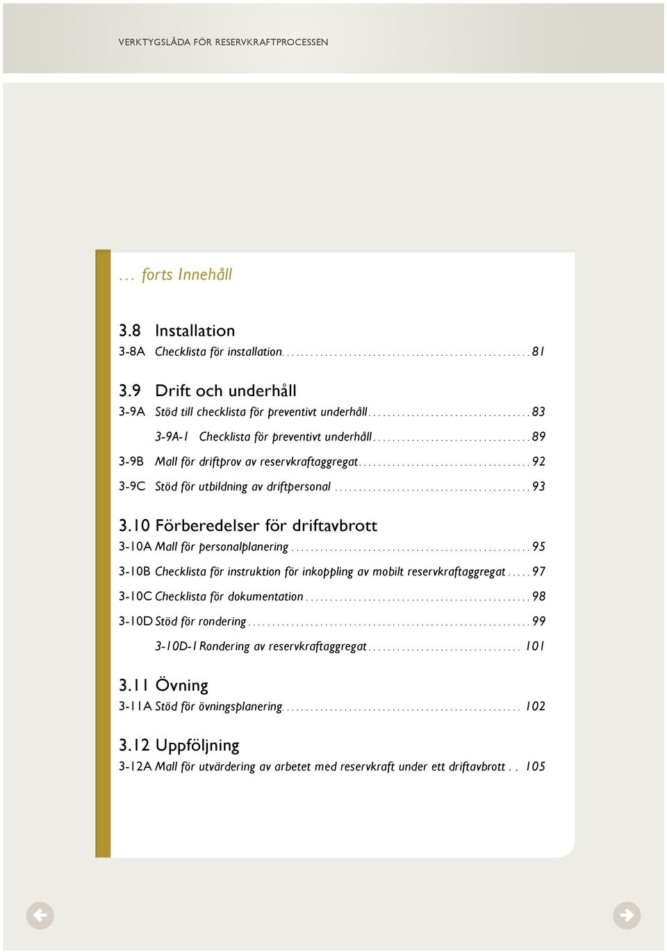 10 Förberedelser för driftavbrott 3-10A Mall för personalplanering.... 95 3-10B Checklista för instruktion för inkoppling av mobilt reservkraftaggregat.... 97 3-10C Checklista för dokumentation.