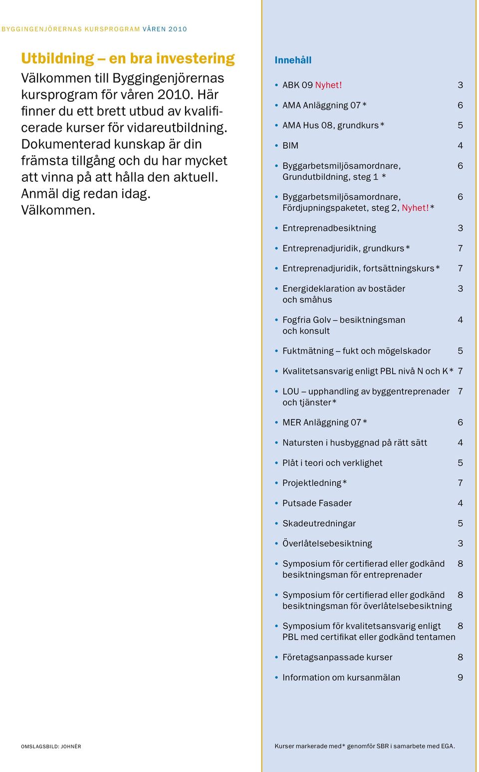 3 AMA Anläggning 07* 6 AMA Hus 08, grundkurs* 5 BIM 4 Byggarbetsmiljösamordnare, 6 Grundutbildning, steg 1 * Byggarbetsmiljösamordnare, 6 Fördjupningspaketet, steg 2, Nyhet!