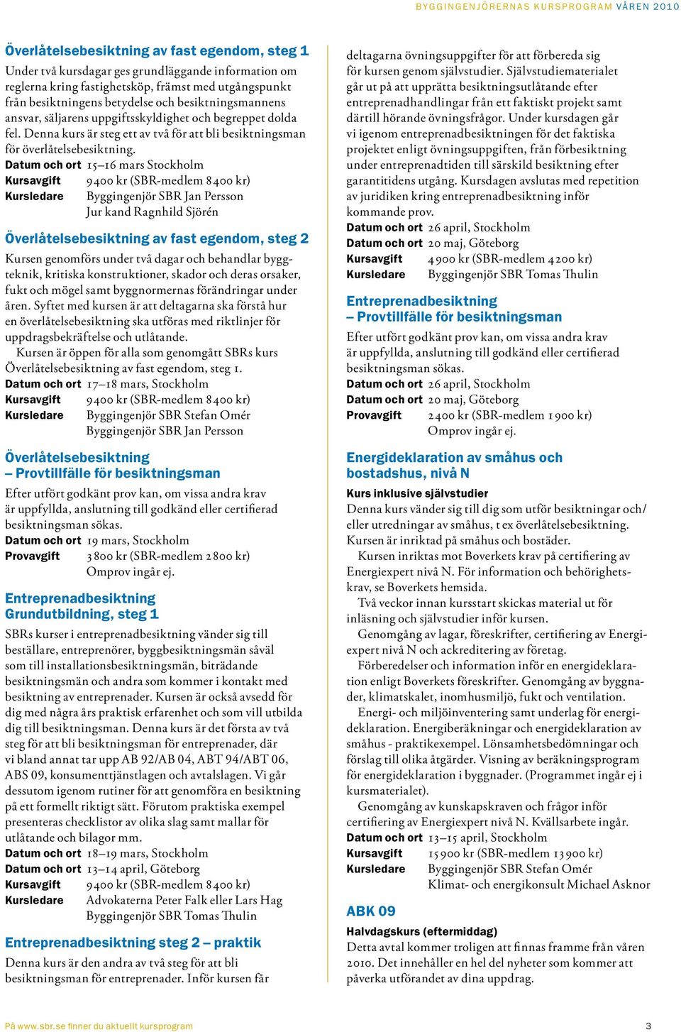 Datum och ort 15 16 mars Stockholm 9400 kr (SBR-medlem 8400 kr) Byggingenjör SBR Jan Persson Jur kand Ragnhild Sjörén Överlåtelsebesiktning av fast egendom, steg 2 Kursen genomförs under två dagar