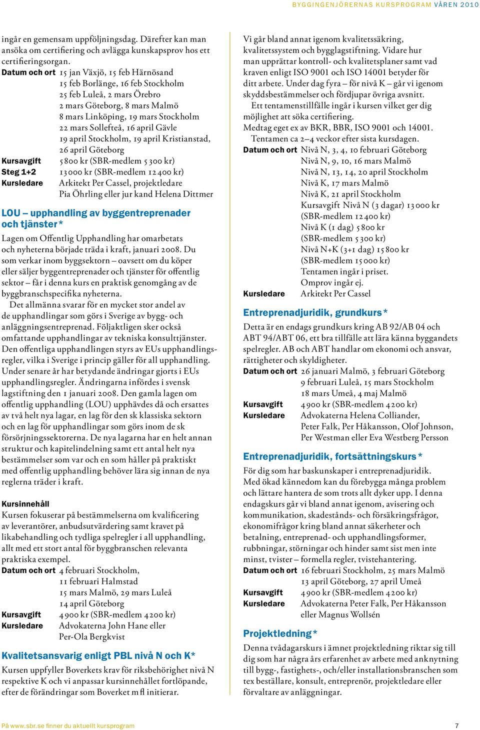 april Gävle 19 april Stockholm, 19 april Kristianstad, 26 april Göteborg 5800 kr (SBR-medlem 5300 kr) Steg 1+2 13000 kr (SBR-medlem 12400 kr) Arkitekt Per Cassel, projektledare Pia Öhrling eller jur