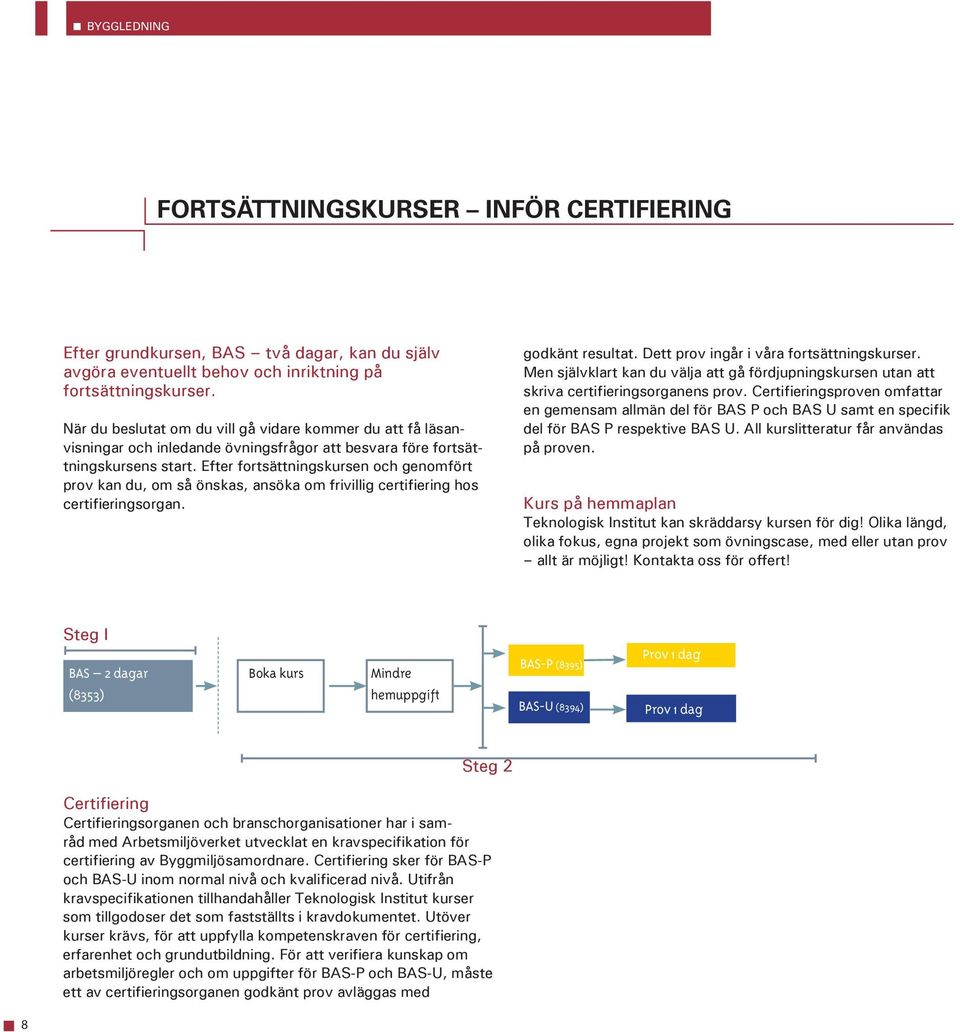 Efter fortsättningskursen och genomfört prov kan du, om så önskas, ansöka om frivillig certifiering hos certifieringsorgan. godkänt resultat. Dett prov ingår i våra fortsättningskurser.