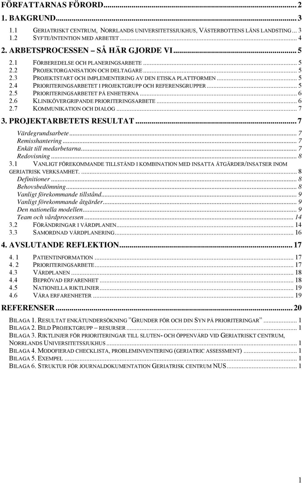 .. 5 2.5 PRIORITERINGSARBETET PÅ ENHETERNA... 6 2.6 KLINIKÖVERGRIPANDE PRIORITERINGSARBETE... 6 2.7 KOMMUNIKATION OCH DIALOG... 7 3. PROJEKTARBETETS RESULTAT... 7 Värdegrundsarbete... 7 Remisshantering.