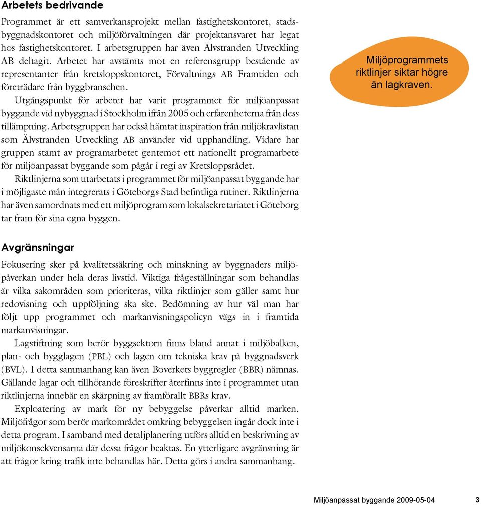 Arbetet har avstämts mot en referensgrupp bestående av representanter från kretsloppskontoret, Förvaltnings AB Framtiden och företrädare från byggbranschen.