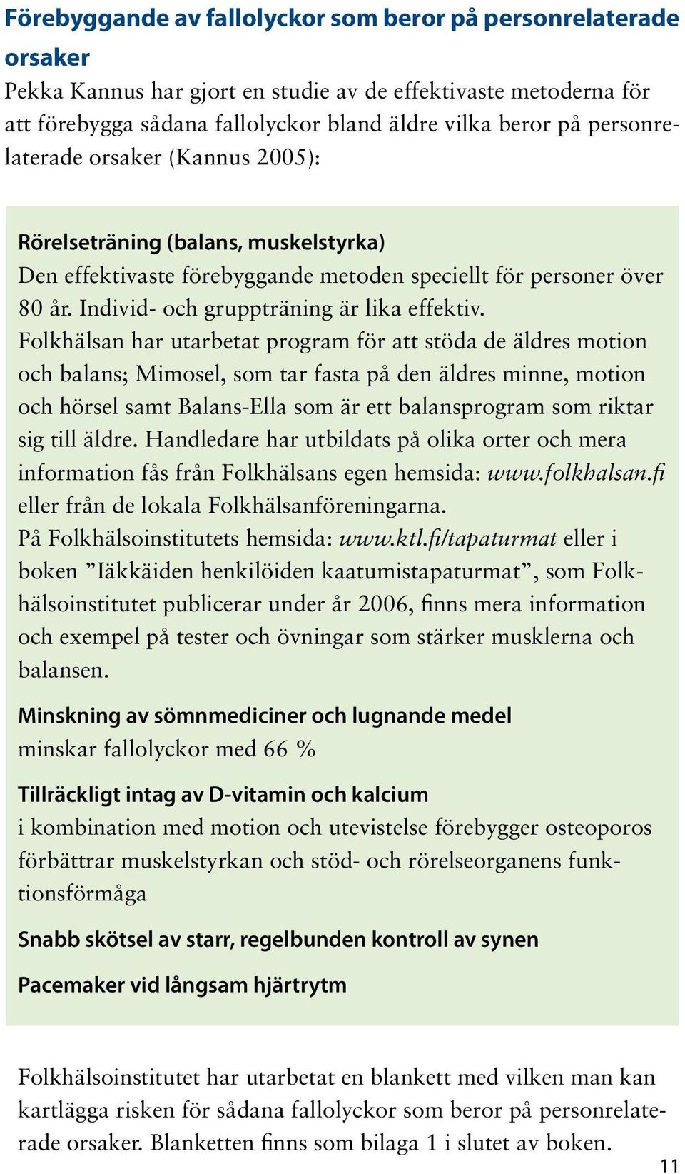 Folkhälsan har utarbetat program för att stöda de äldres motion och balans; Mimosel, som tar fasta på den äldres minne, motion och hörsel samt Balans-Ella som är ett balansprogram som riktar sig till