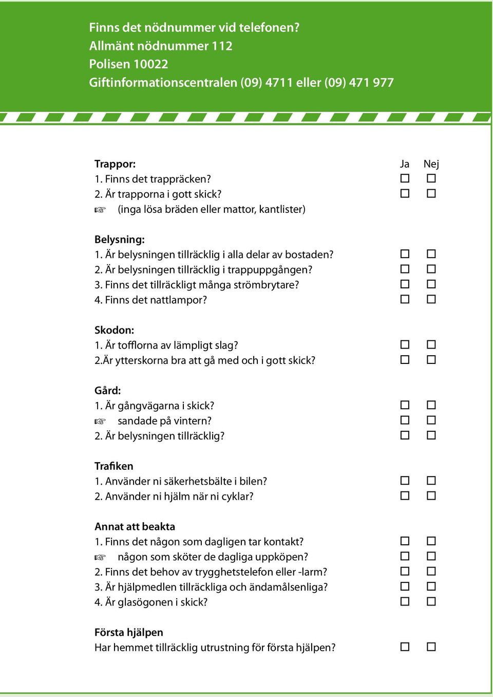 Finns det tillräckligt många strömbrytare? 4. Finns det nattlampor? Skodon: 1. Är tofflorna av lämpligt slag? 2.Är ytterskorna bra att gå med och i gott skick? Gård: 1. Är gångvägarna i skick?