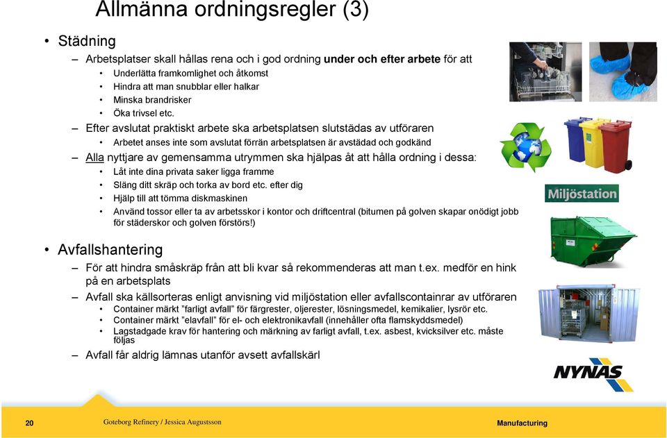 Efter avslutat praktiskt arbete ska arbetsplatsen slutstädas av utföraren Arbetet anses inte som avslutat förrän arbetsplatsen är avstädad och godkänd Alla nyttjare av gemensamma utrymmen ska hjälpas