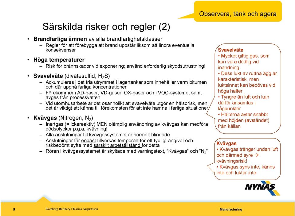 Svavelväte (divätesulfid, H 2 S) Ackumuleras i det fria utrymmet i lagertankar som innehåller varm bitumen och där uppnå farliga koncentrationer Förekommer i AD-gaser, VD-gaser, OX-gaser och i