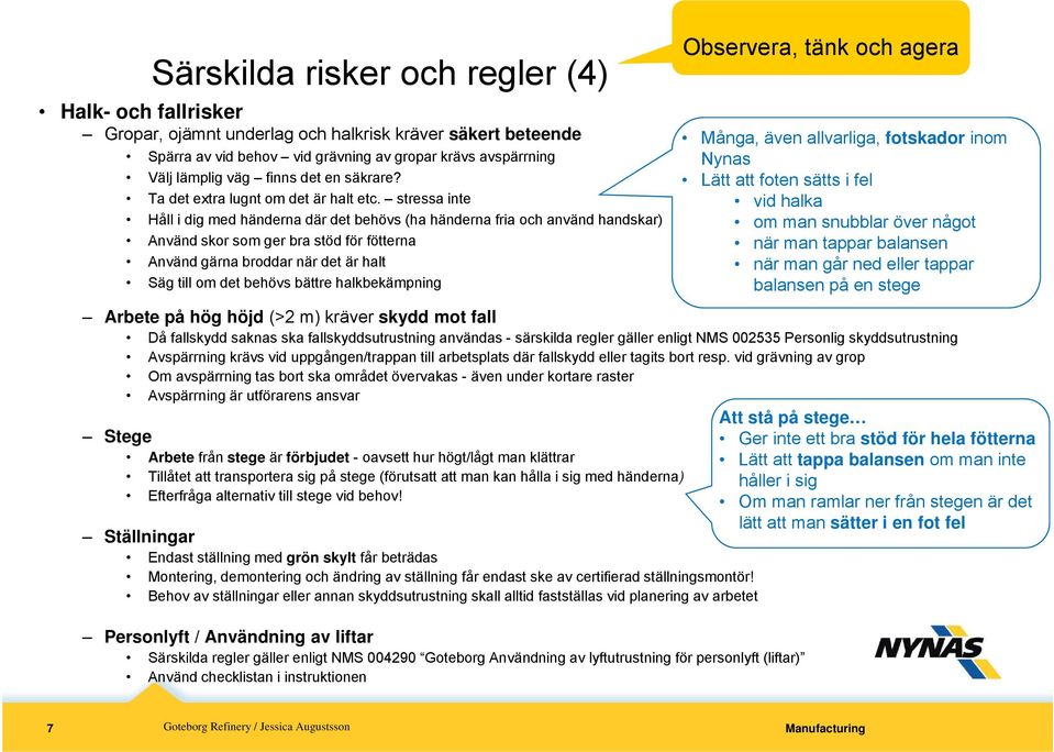 stressa inte Håll i dig med händerna där det behövs (ha händerna fria och använd handskar) Använd skor som ger bra stöd för fötterna Använd gärna broddar när det är halt Säg till om det behövs bättre