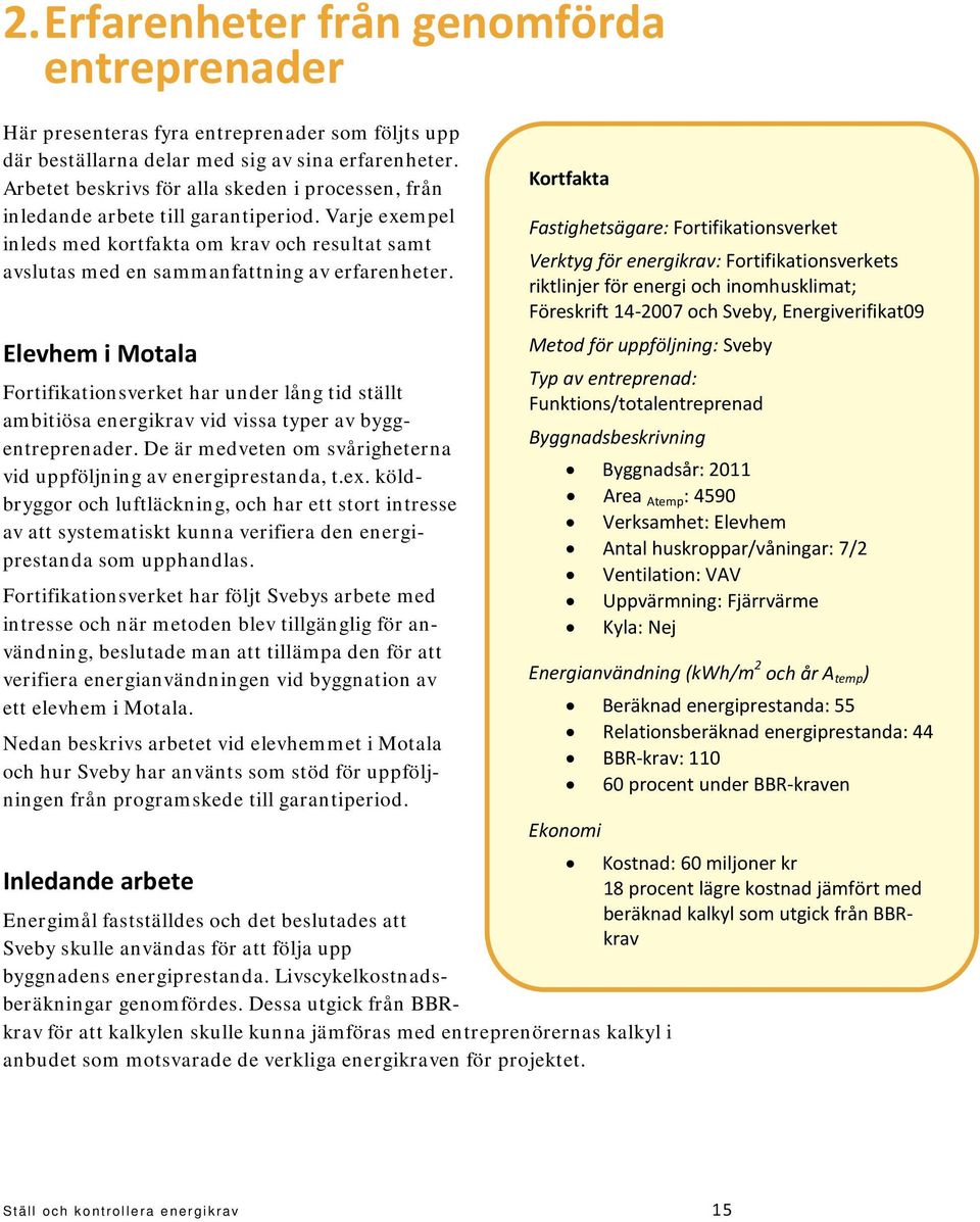 Elevhem i Motala Fortifikationsverket har under lång tid ställt ambitiösa energikrav vid vissa typer av byggentreprenader. De är medveten om svårigheterna vid uppföljning av energiprestanda, t.ex.