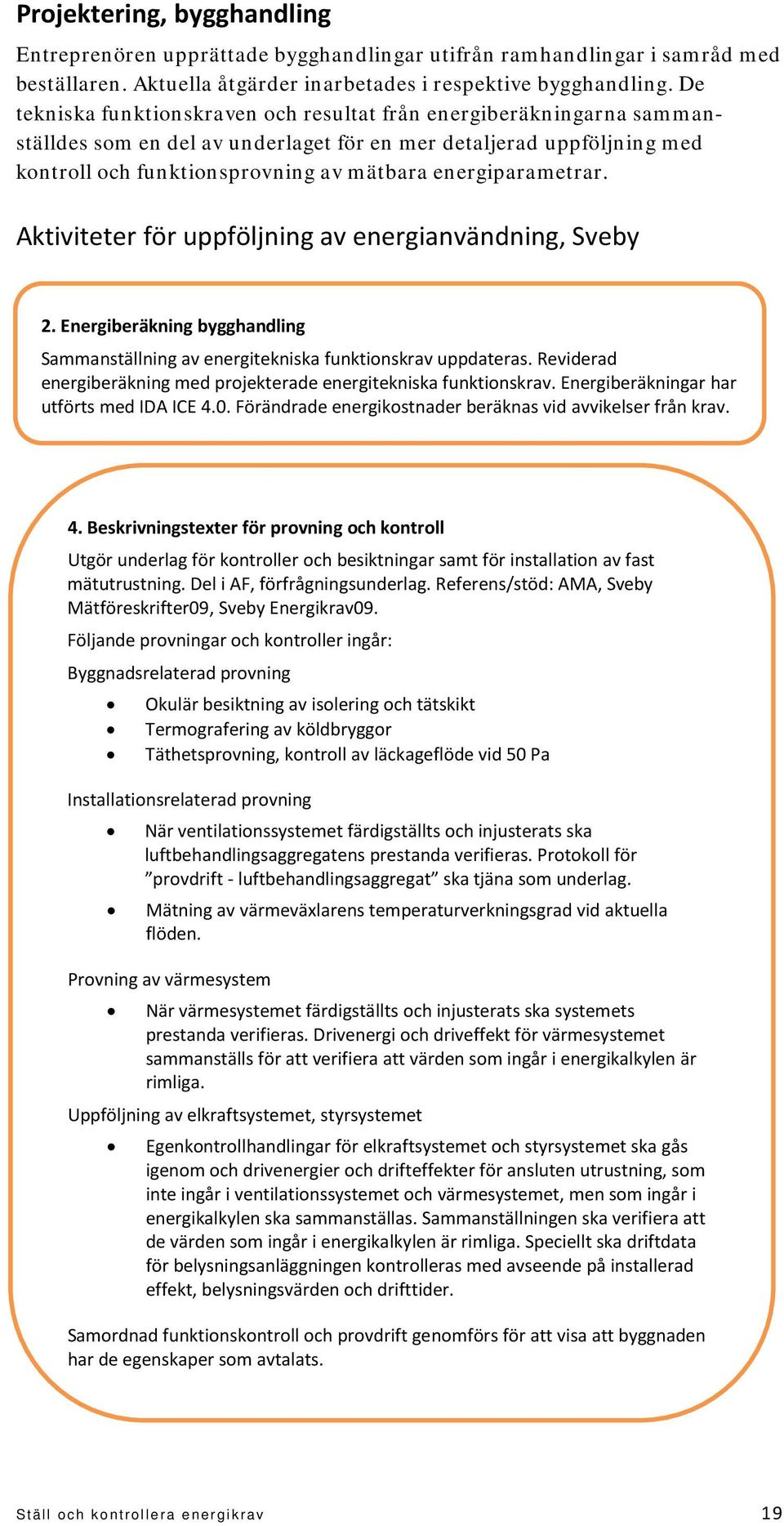 energiparametrar. Aktiviteter för uppföljning av energianvändning, Sveby 2. Energiberäkning bygghandling Sammanställning av energitekniska funktionskrav uppdateras.