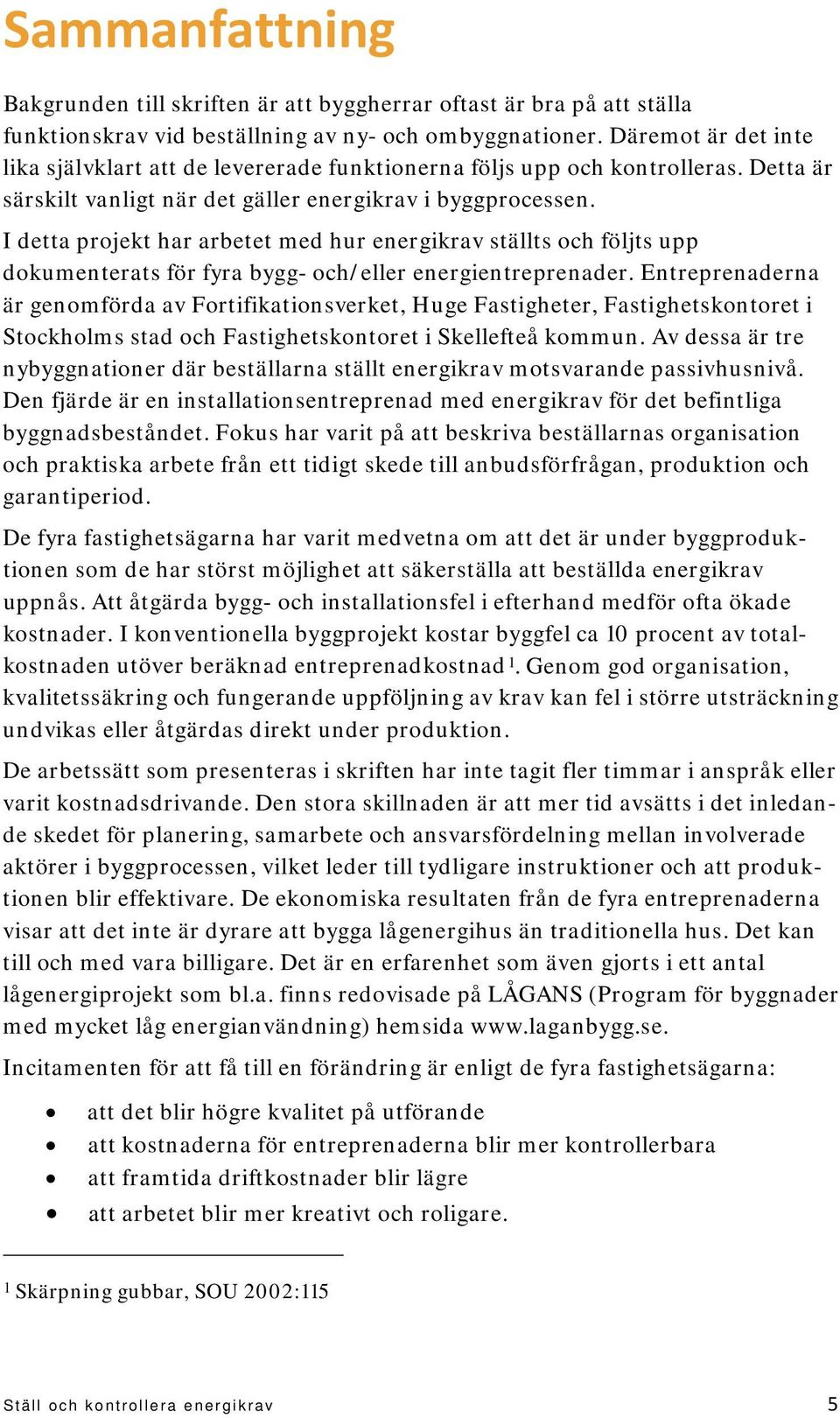 I detta projekt har arbetet med hur energikrav ställts och följts upp dokumenterats för fyra bygg- och/eller energientreprenader.