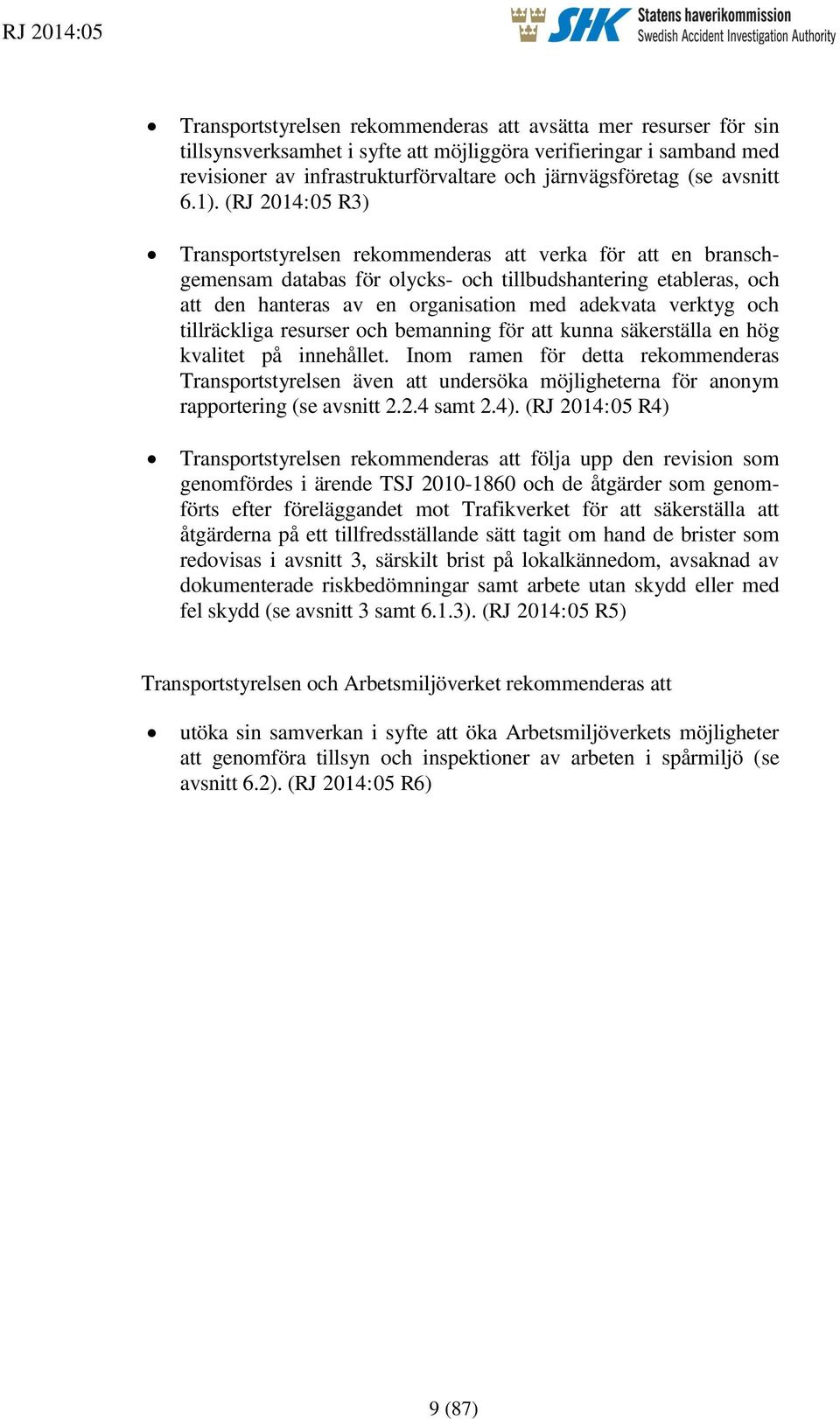 (RJ 2014:05 R3) Transportstyrelsen rekommenderas att verka för att en branschgemensam databas för olycks- och tillbudshantering etableras, och att den hanteras av en organisation med adekvata verktyg