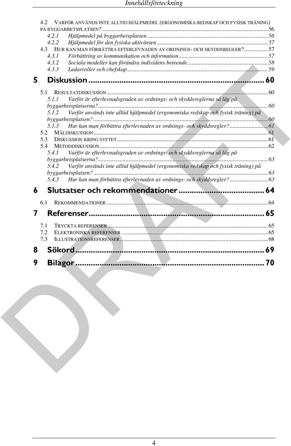 .. 58 4.3.3 Ledarroller och chefskap... 59 5 Diskussion... 60 5.1 RESULTATDISKUSSION... 60 5.1.1 Varför är efterlevnadsgraden av ordnings- och skyddsreglerna så låg på byggarbetsplatserna?... 60 5.1.2 Varför används inte alltid hjälpmedel (ergonomiska redskap och fysisk träning) på byggarbetsplatsen?