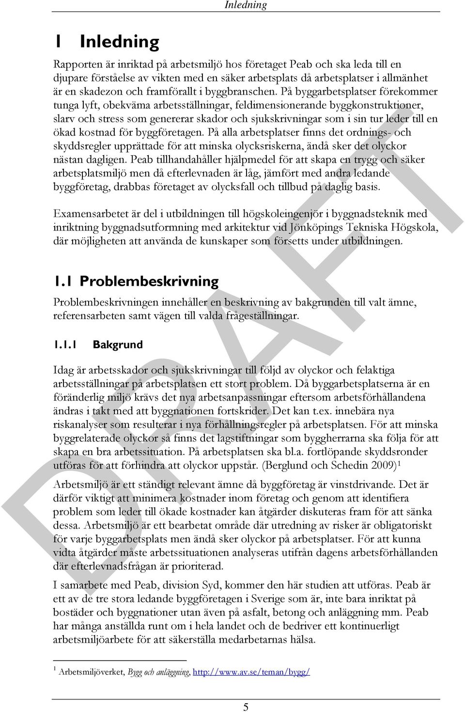 På byggarbetsplatser förekommer tunga lyft, obekväma arbetsställningar, feldimensionerande byggkonstruktioner, slarv och stress som genererar skador och sjukskrivningar som i sin tur leder till en