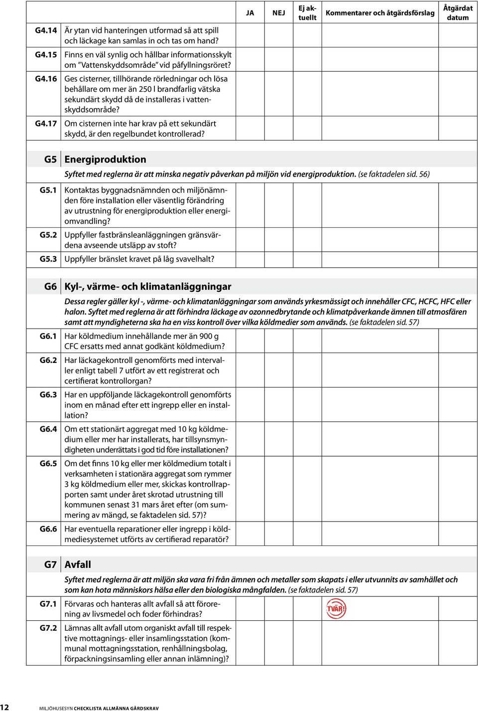 16 Ges cisterner, tillhörande rörledningar och lösa behållare om mer än 250 l brandfarlig vätska sekundärt skydd då de installeras i vattenskyddsområde? G4.