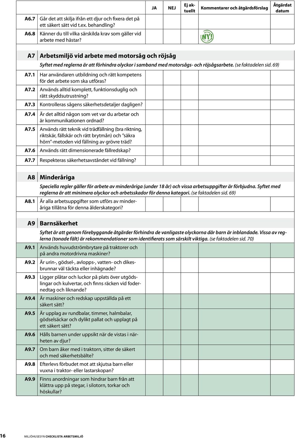 röjsågsarbete. (se faktadelen sid. 69) A7.1 Har användaren utbildning och rätt kompetens för det arbete som ska utföras? A7.2 Används alltid komplett, funktionsduglig och rätt skyddsutrustning? A7.3 Kontrolleras sågens säkerhetsdetaljer dagligen?