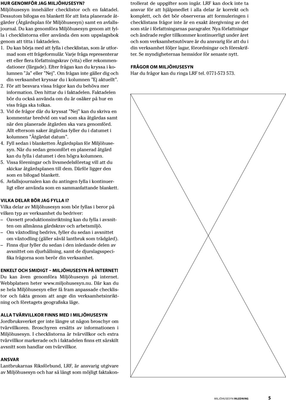 Du kan börja med att fylla i checklistan, som är utformad som ett frågeformulär. Varje fråga representerar ett eller flera författningskrav (vita) eller rekommendationer (färgade).