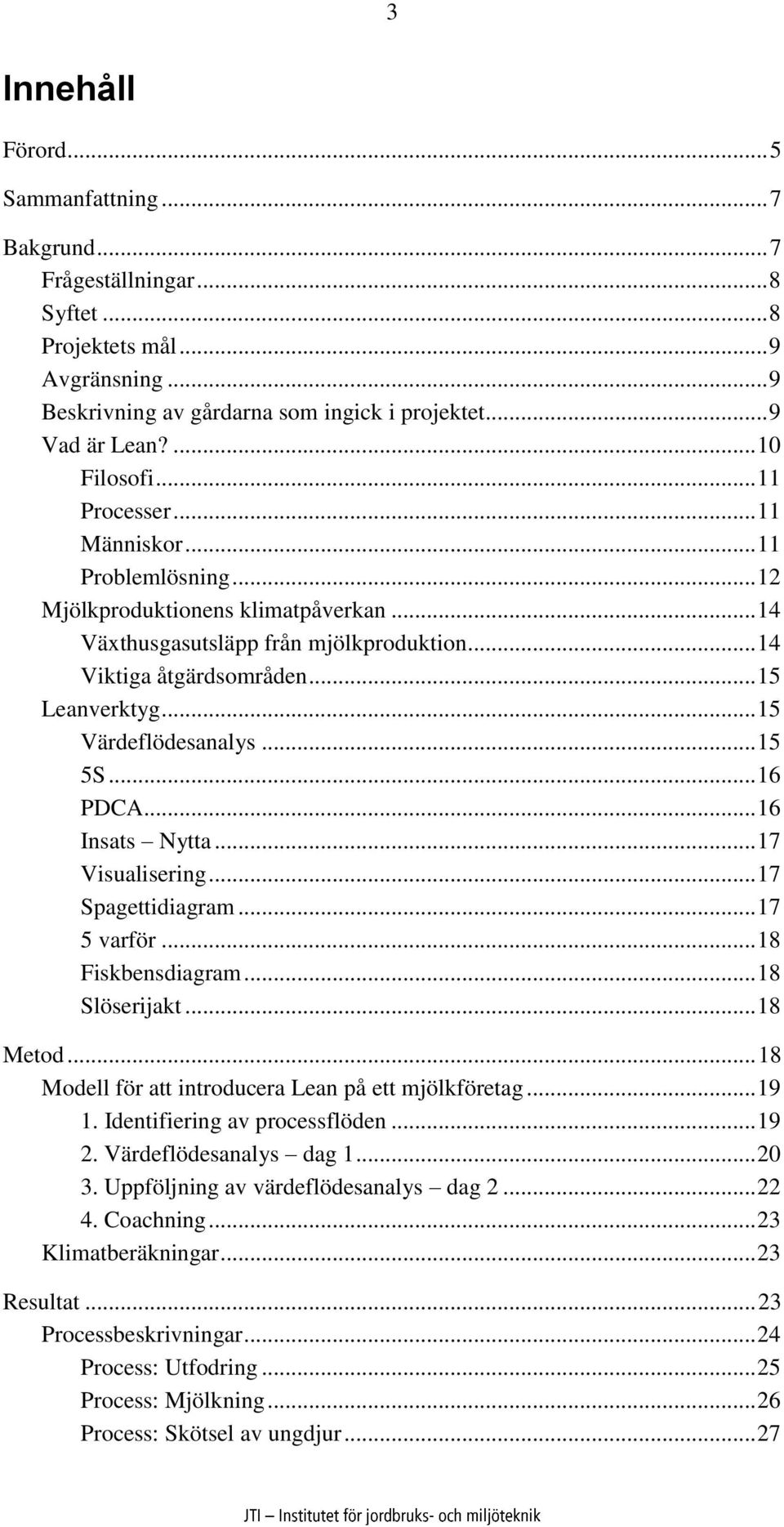 .. 15 Värdeflödesanalys... 15 5S... 16 PDCA... 16 Insats Nytta... 17 Visualisering... 17 Spagettidiagram... 17 5 varför... 18 Fiskbensdiagram... 18 Slöserijakt... 18 Metod.