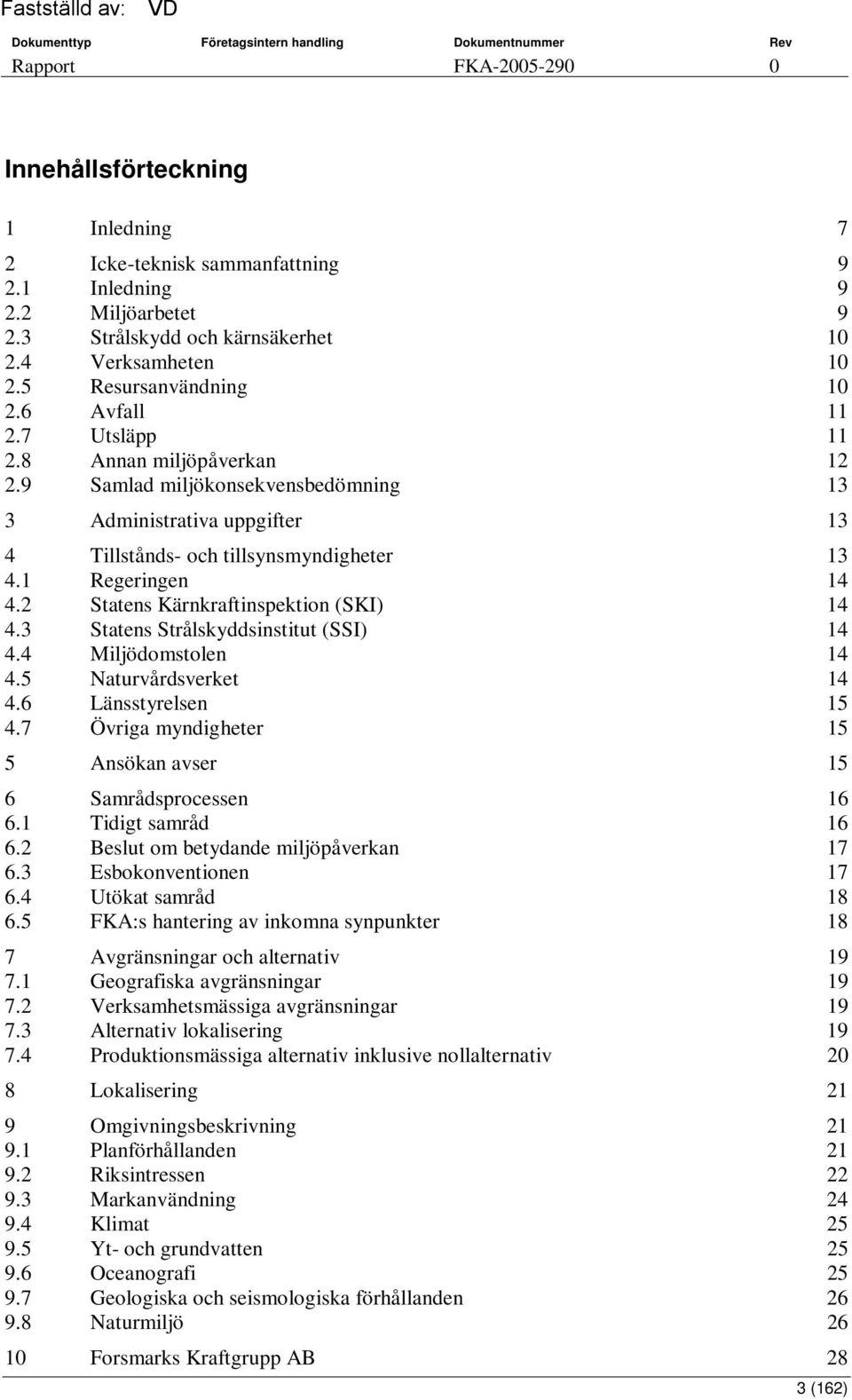 2 Statens Kärnkraftinspektion (SKI) 14 4.3 Statens Strålskyddsinstitut (SSI) 14 4.4 Miljödomstolen 14 4.5 Naturvårdsverket 14 4.6 Länsstyrelsen 15 4.