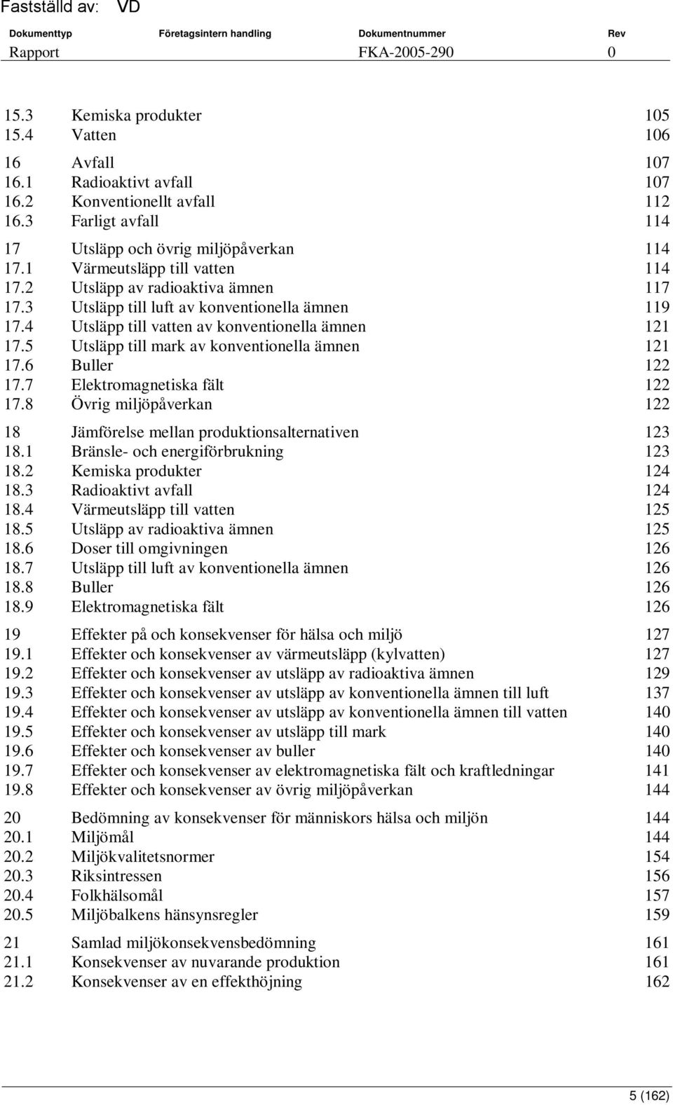 5 Utsläpp till mark av konventionella ämnen 121 17.6 Buller 122 17.7 Elektromagnetiska fält 122 17.8 Övrig miljöpåverkan 122 18 Jämförelse mellan produktionsalternativen 123 18.