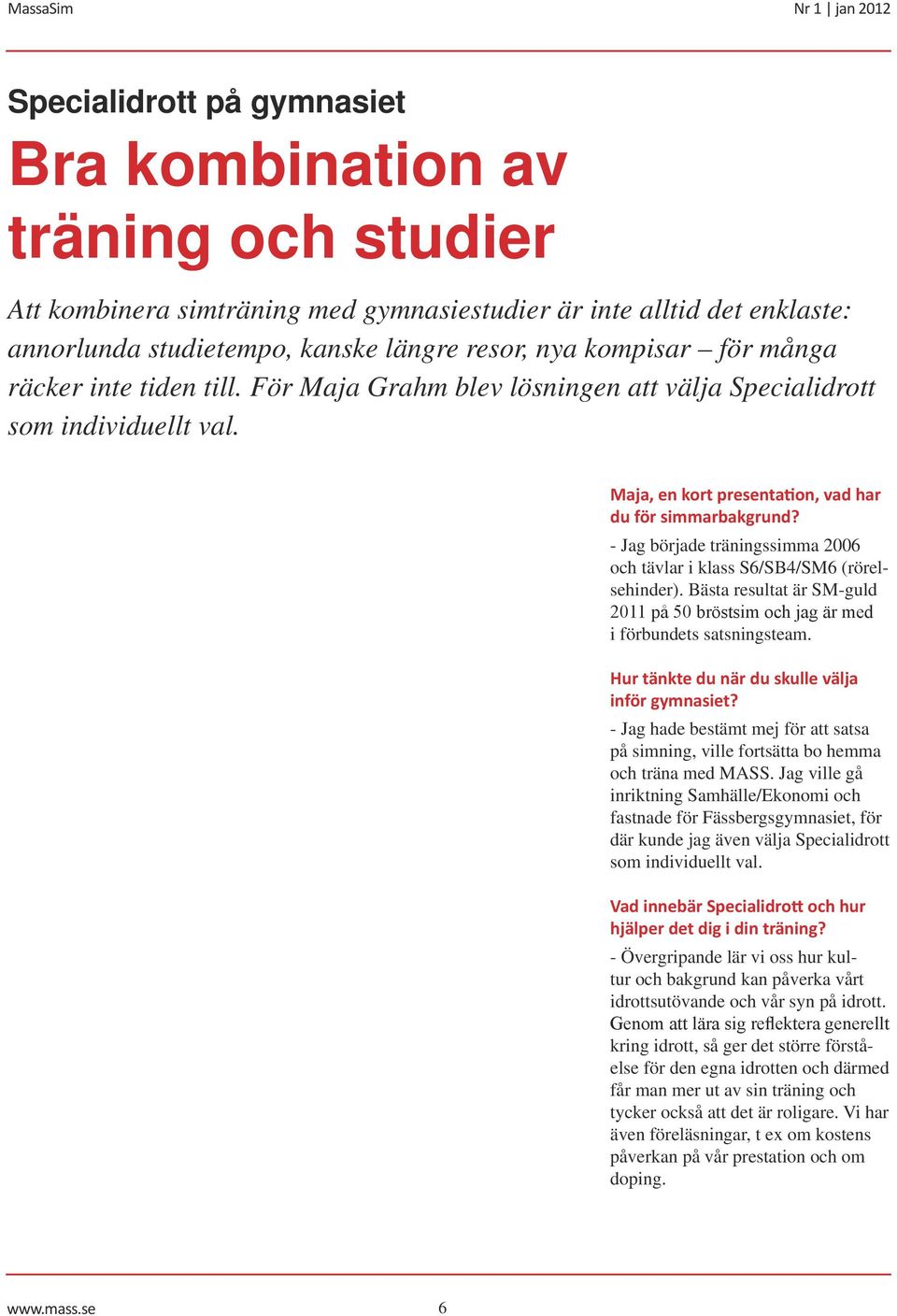 - Jag började träningssimma 2006 och tävlar i klass S6/SB4/SM6 (rörelsehinder). Bästa resultat är SM-guld 2011 på 50 bröstsim och jag är med i förbundets satsningsteam.