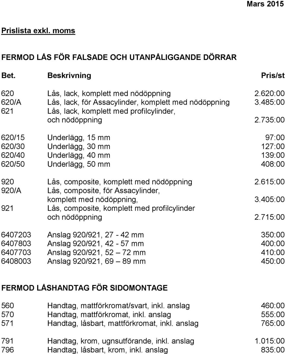 735:00 620/15 Underlägg, 15 mm 97:00 620/30 Underlägg, 30 mm 127:00 620/40 Underlägg, 40 mm 139:00 620/50 Underlägg, 50 mm 408:00 920 Lås, composite, komplett med nödöppning 2.