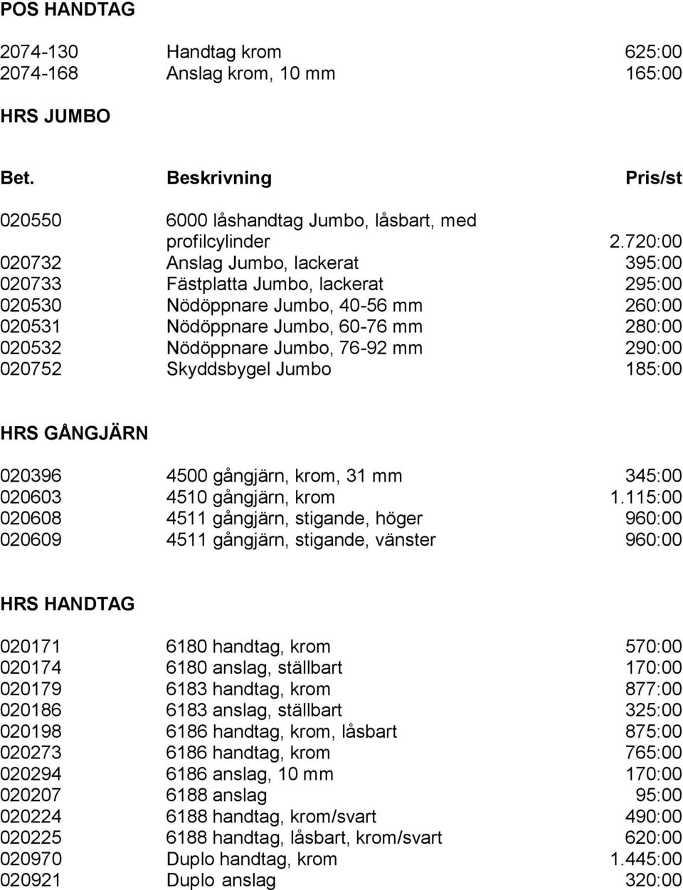 mm 290:00 020752 Skyddsbygel Jumbo 185:00 HRS GÅNGJÄRN 020396 4500 gångjärn, krom, 31 mm 345:00 020603 4510 gångjärn, krom 1.