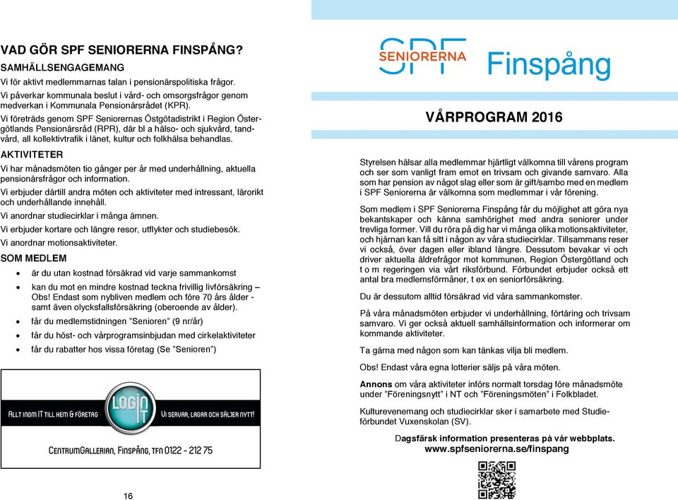 Vi företräds genom SPF Seniorernas Östgötadistrikt i Region Östergötlands Pensionärsråd (RPR), där bl a hälso- och sjukvård, tandvård, all kollektivtrafik i länet, kultur och folkhälsa behandlas.