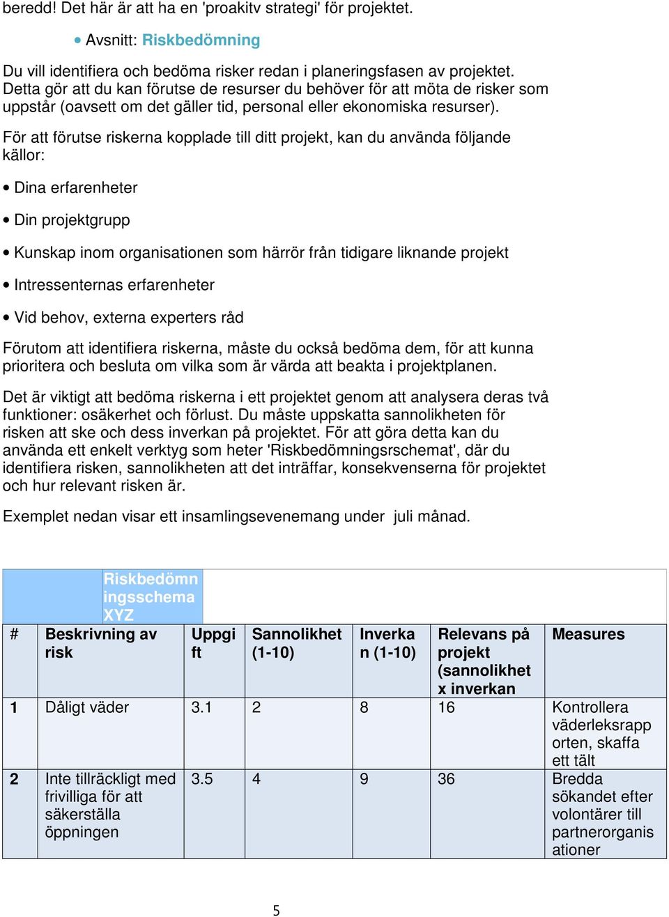 För att förutse riskerna kopplade till ditt projekt, kan du använda följande källor: Dina erfarenheter Din projektgrupp Kunskap inom organisationen som härrör från tidigare liknande projekt