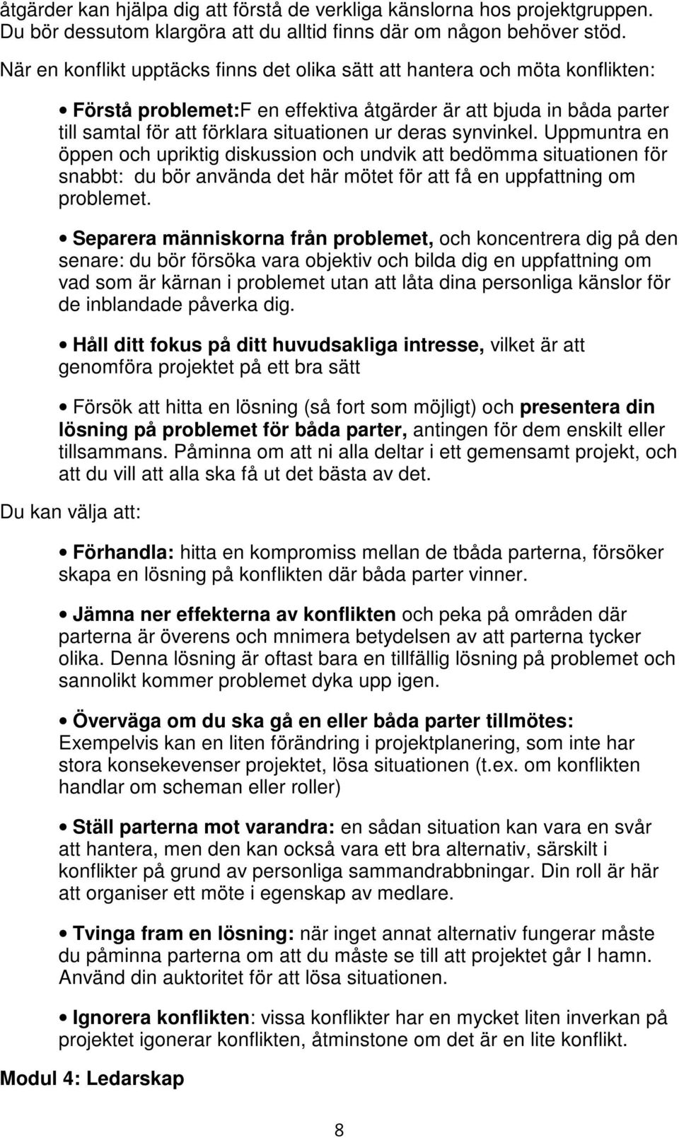 synvinkel. Uppmuntra en öppen och upriktig diskussion och undvik att bedömma situationen för snabbt: du bör använda det här mötet för att få en uppfattning om problemet.