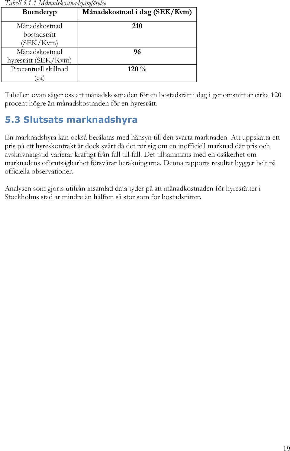 att månadskostnaden för en bostadsrätt i dag i genomsnitt är cirka 120 procent högre än månadskostnaden för en hyresrätt. 5.