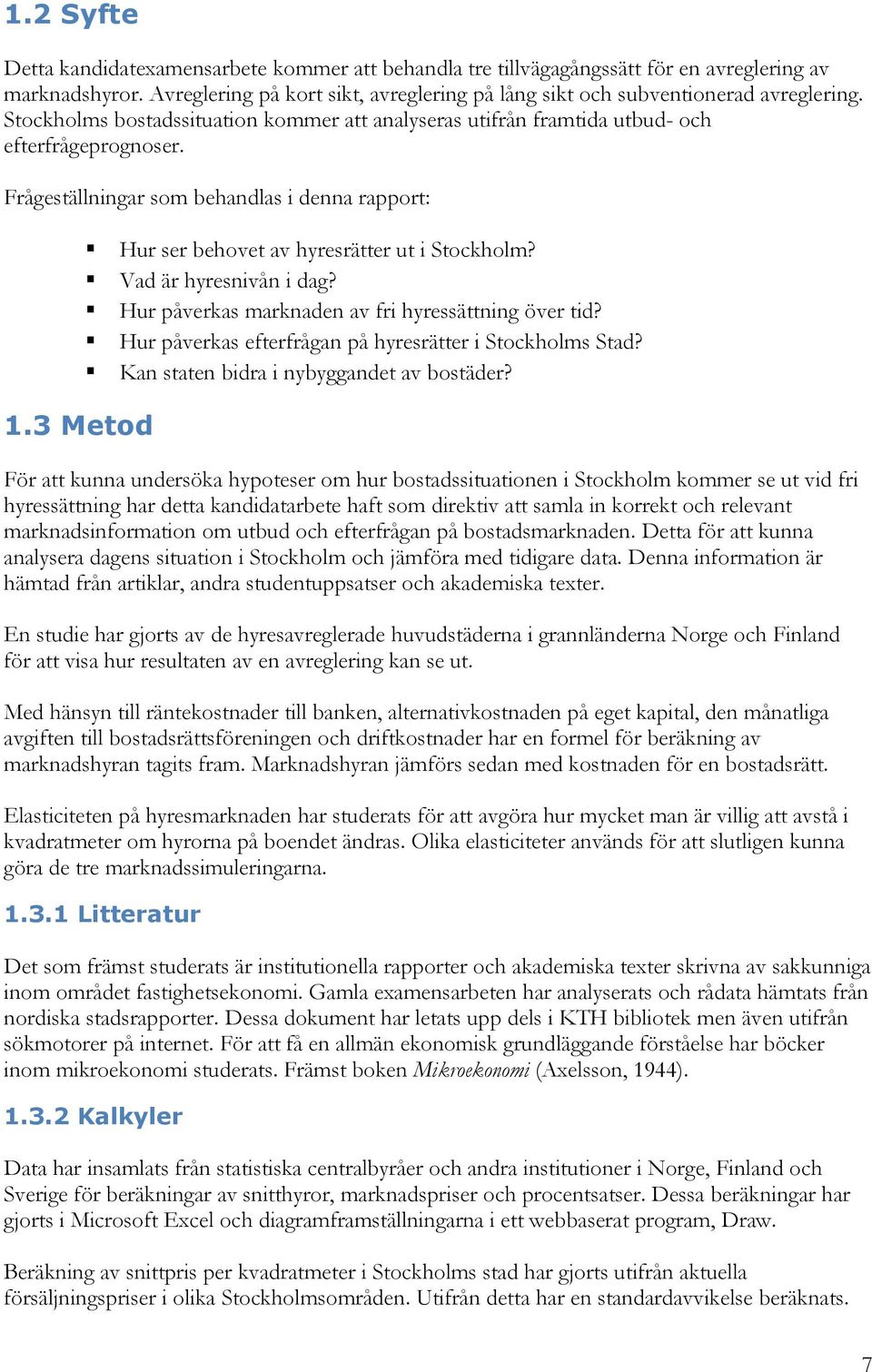 3 Metod Hur ser behovet av hyresrätter ut i Stockholm? Vad är hyresnivån i dag? Hur påverkas marknaden av fri hyressättning över tid? Hur påverkas efterfrågan på hyresrätter i Stockholms Stad?