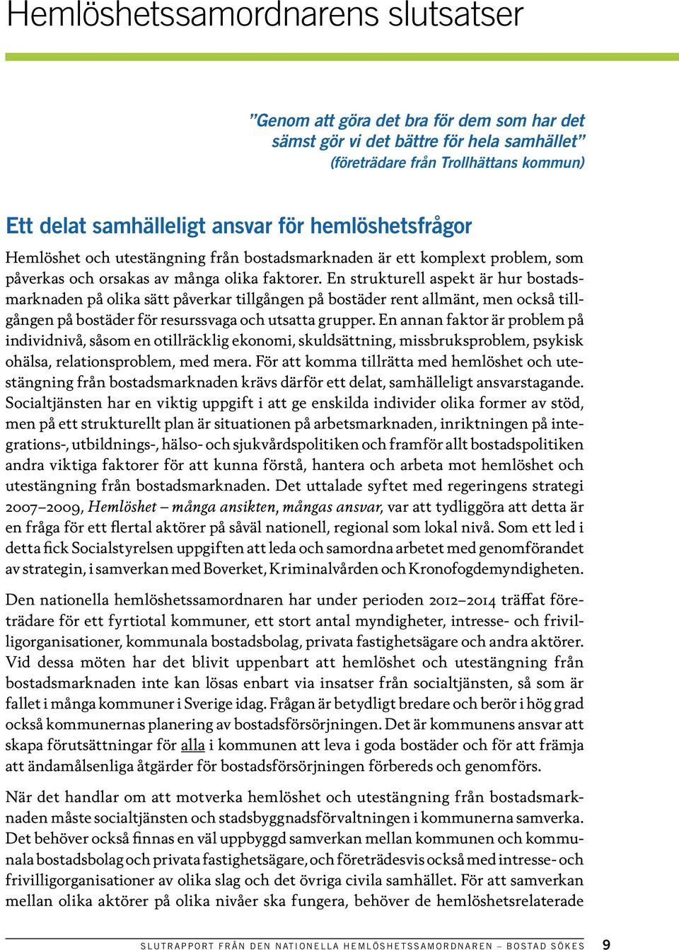 En strukturell aspekt är hur bostadsmarknaden på olika sätt påverkar tillgången på bostäder rent allmänt, men också tillgången på bostäder för resurssvaga och utsatta grupper.