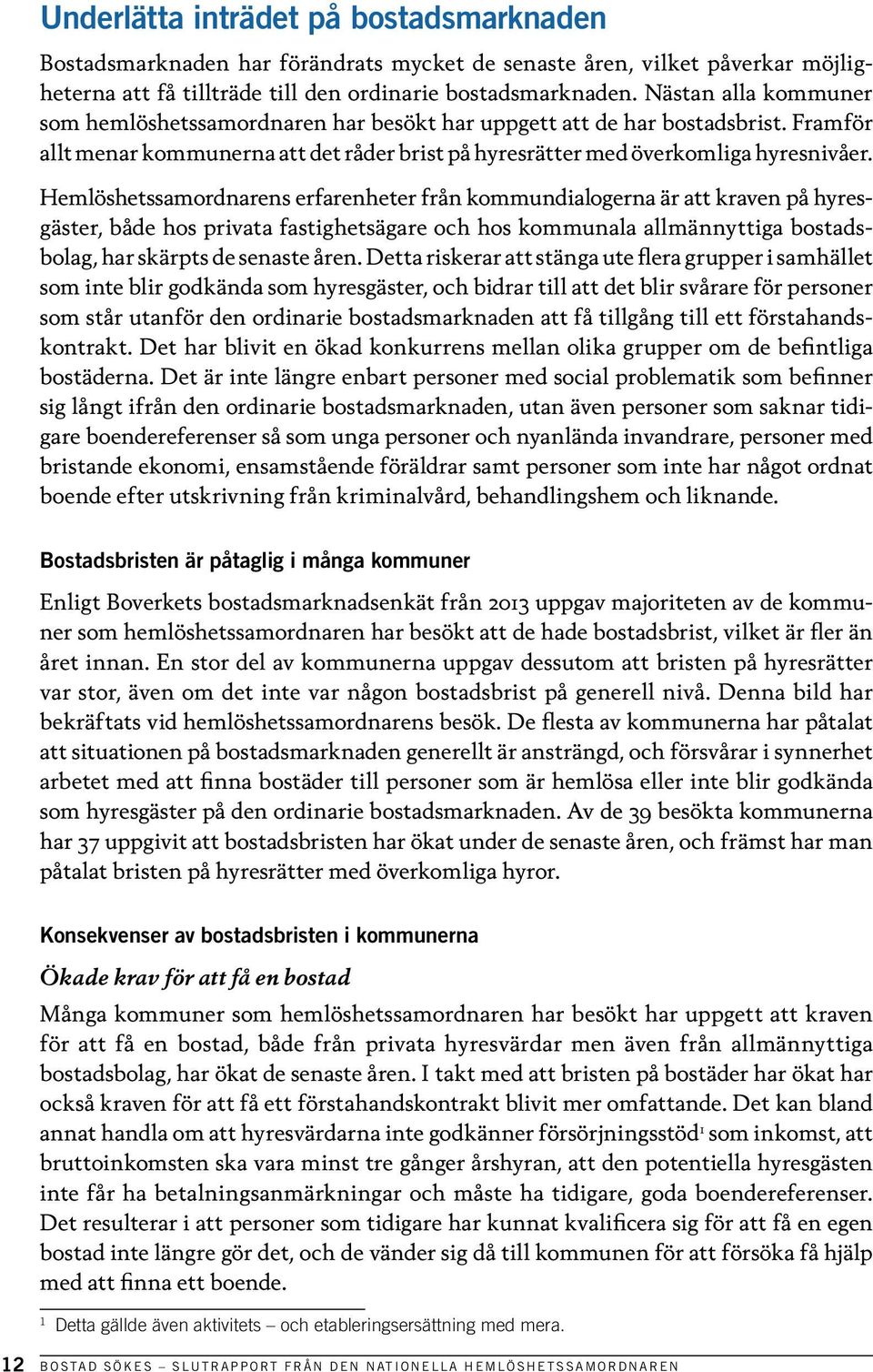 Hemlöshetssamordnarens erfarenheter från kommundialogerna är att kraven på hyresgäster, både hos privata fastighetsägare och hos kommunala allmännyttiga bostadsbolag, har skärpts de senaste åren.