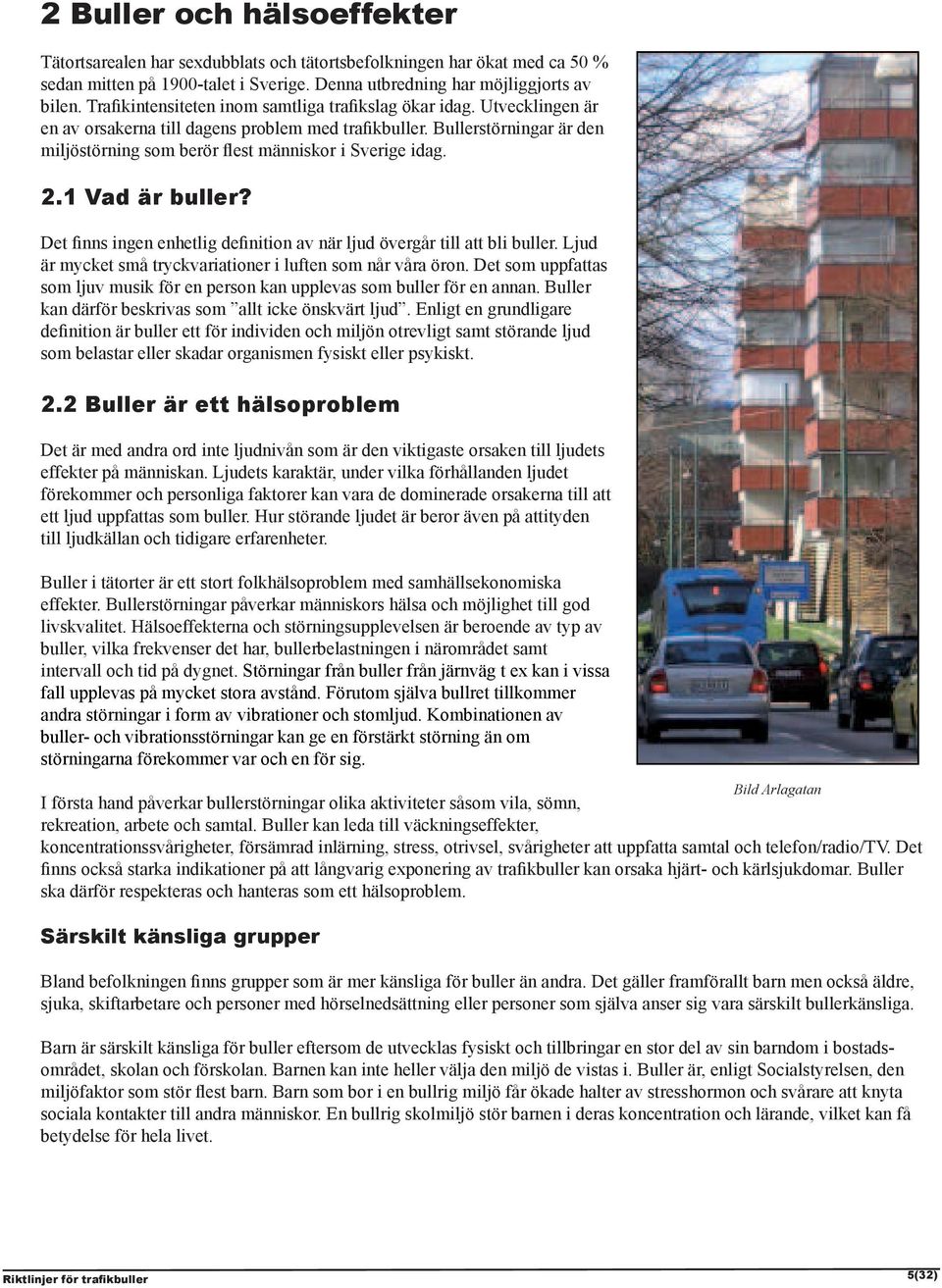 Bullerstörningar är den miljöstörning som berör flest människor i Sverige idag. 2.1 Vad är buller? Det finns ingen enhetlig definition av när ljud övergår till att bli buller.