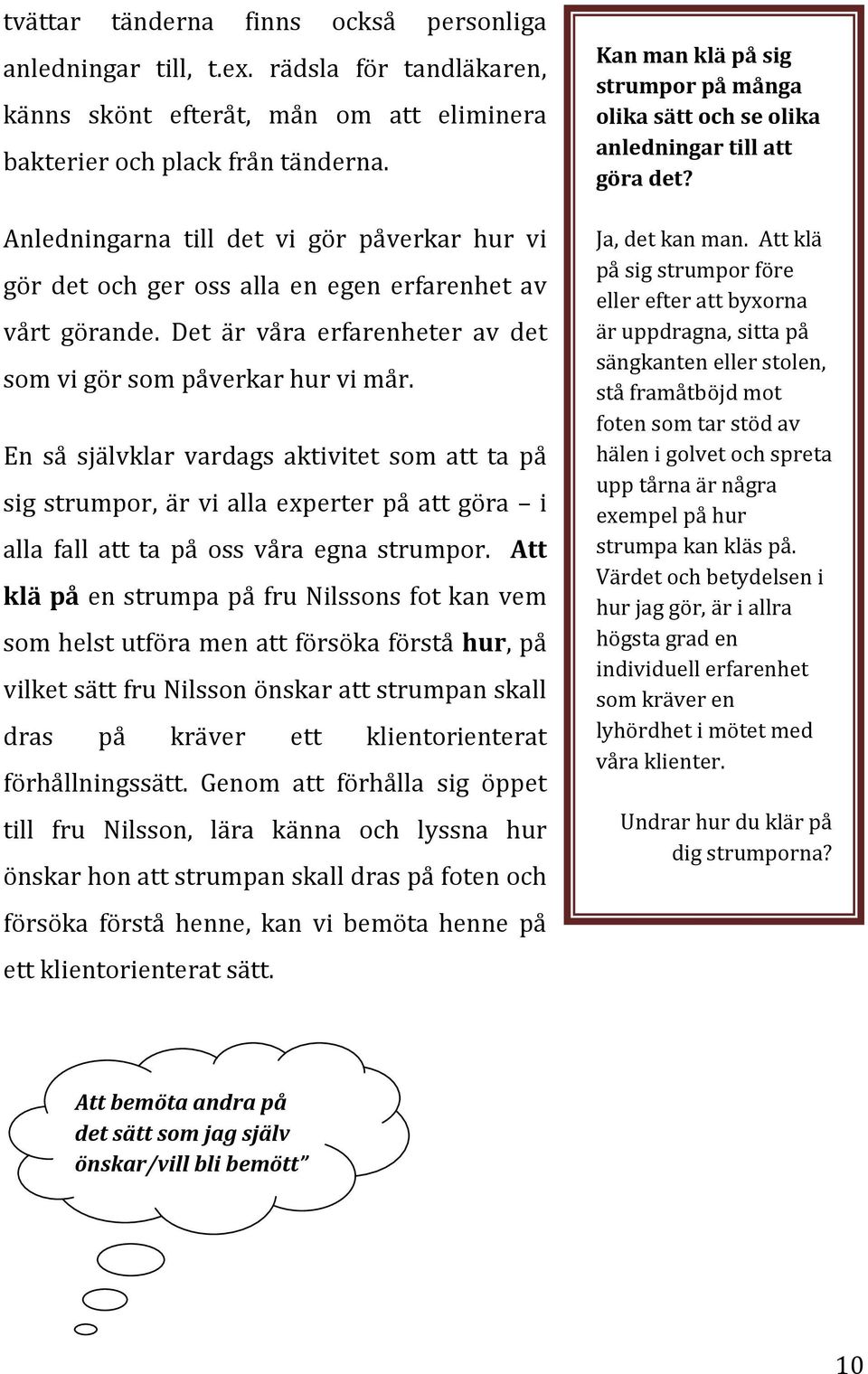 En så självklar vardags aktivitet som att ta på sig strumpor, är vi alla experter på att göra i alla fall att ta på oss våra egna strumpor.