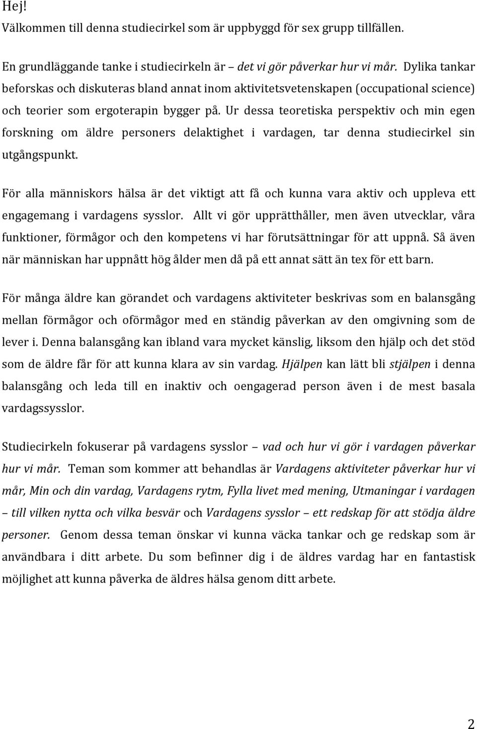 Ur dessa teoretiska perspektiv och min egen forskning om äldre personers delaktighet i vardagen, tar denna studiecirkel sin utgångspunkt.