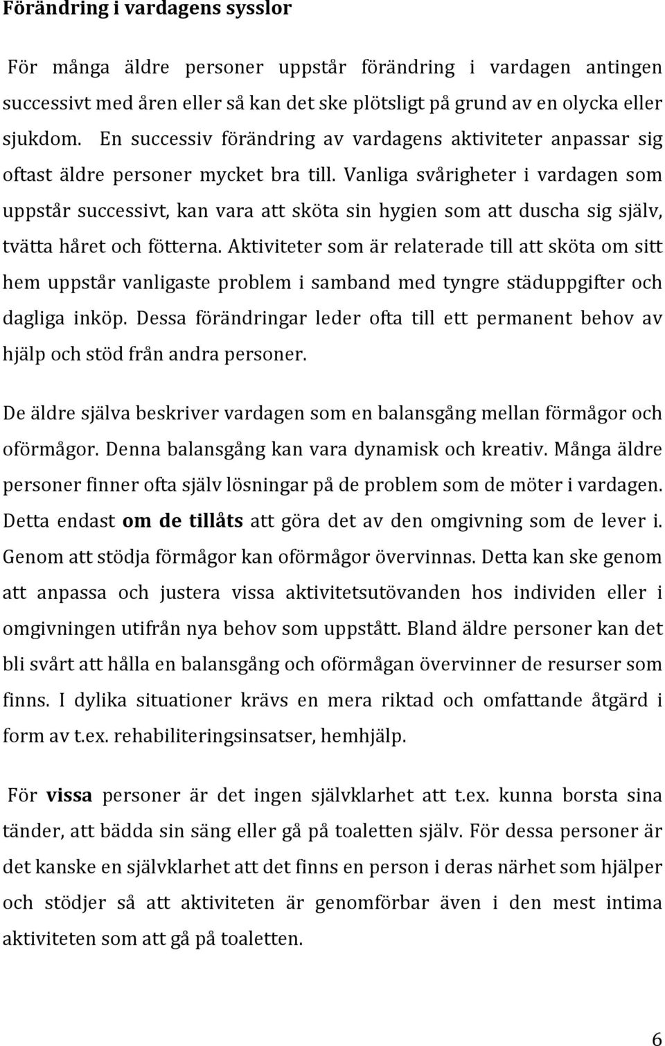 Vanliga svårigheter i vardagen som uppstår successivt, kan vara att sköta sin hygien som att duscha sig själv, tvätta håret och fötterna.