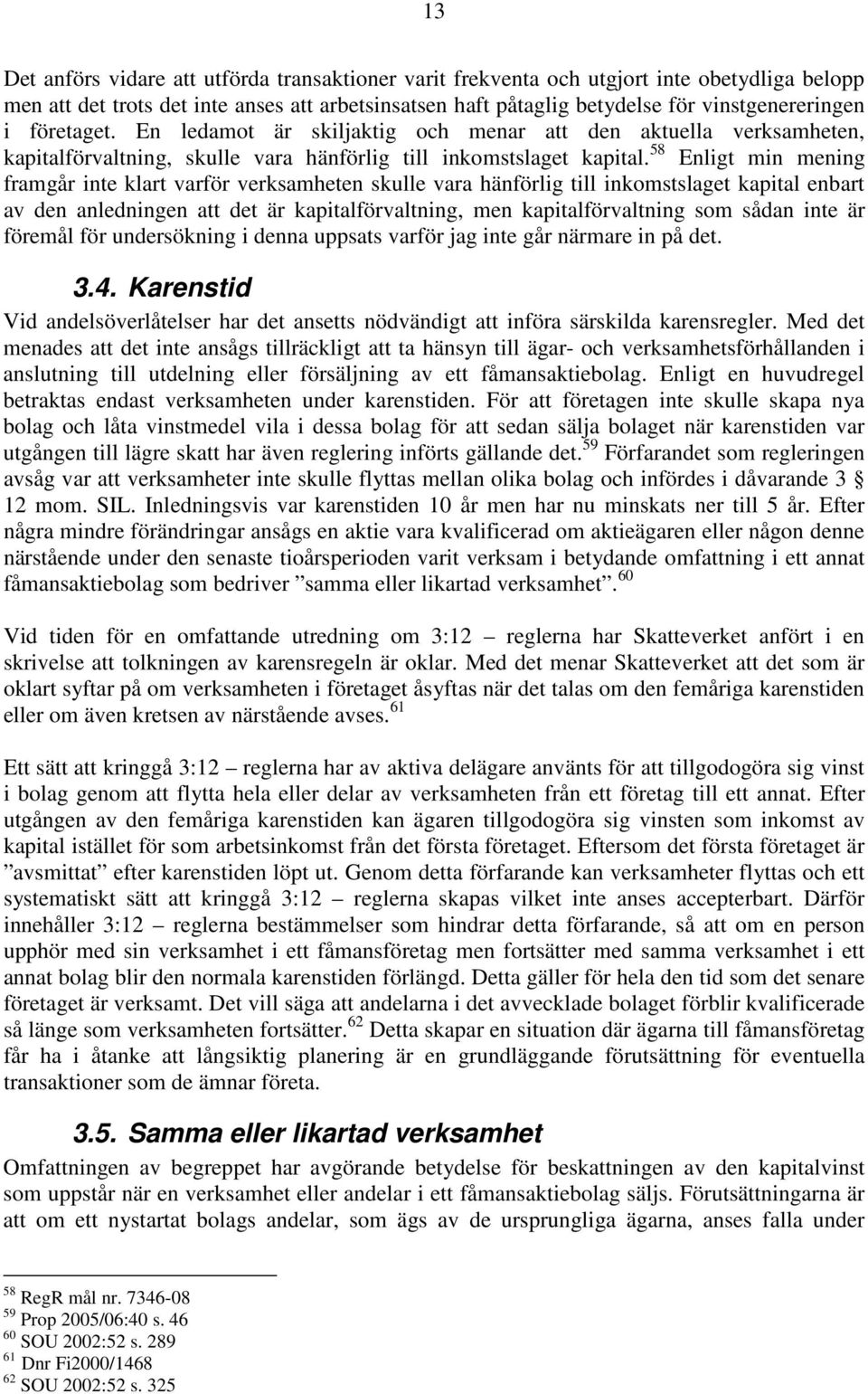 58 Enligt min mening framgår inte klart varför verksamheten skulle vara hänförlig till inkomstslaget kapital enbart av den anledningen att det är kapitalförvaltning, men kapitalförvaltning som sådan