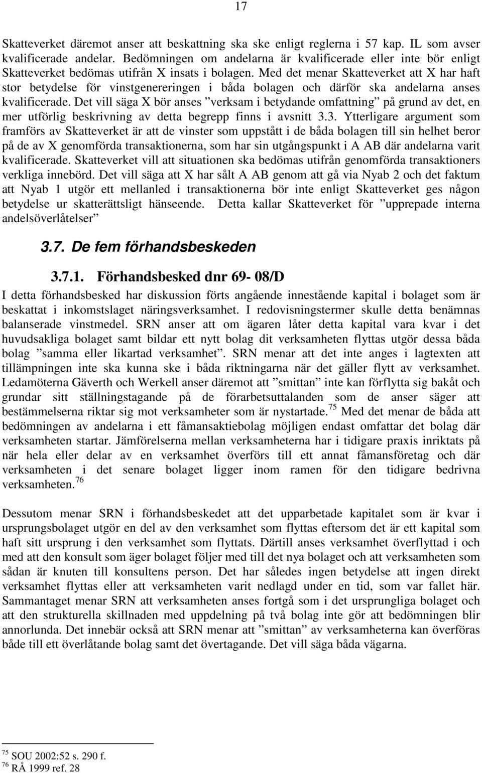 Med det menar Skatteverket att X har haft stor betydelse för vinstgenereringen i båda bolagen och därför ska andelarna anses kvalificerade.