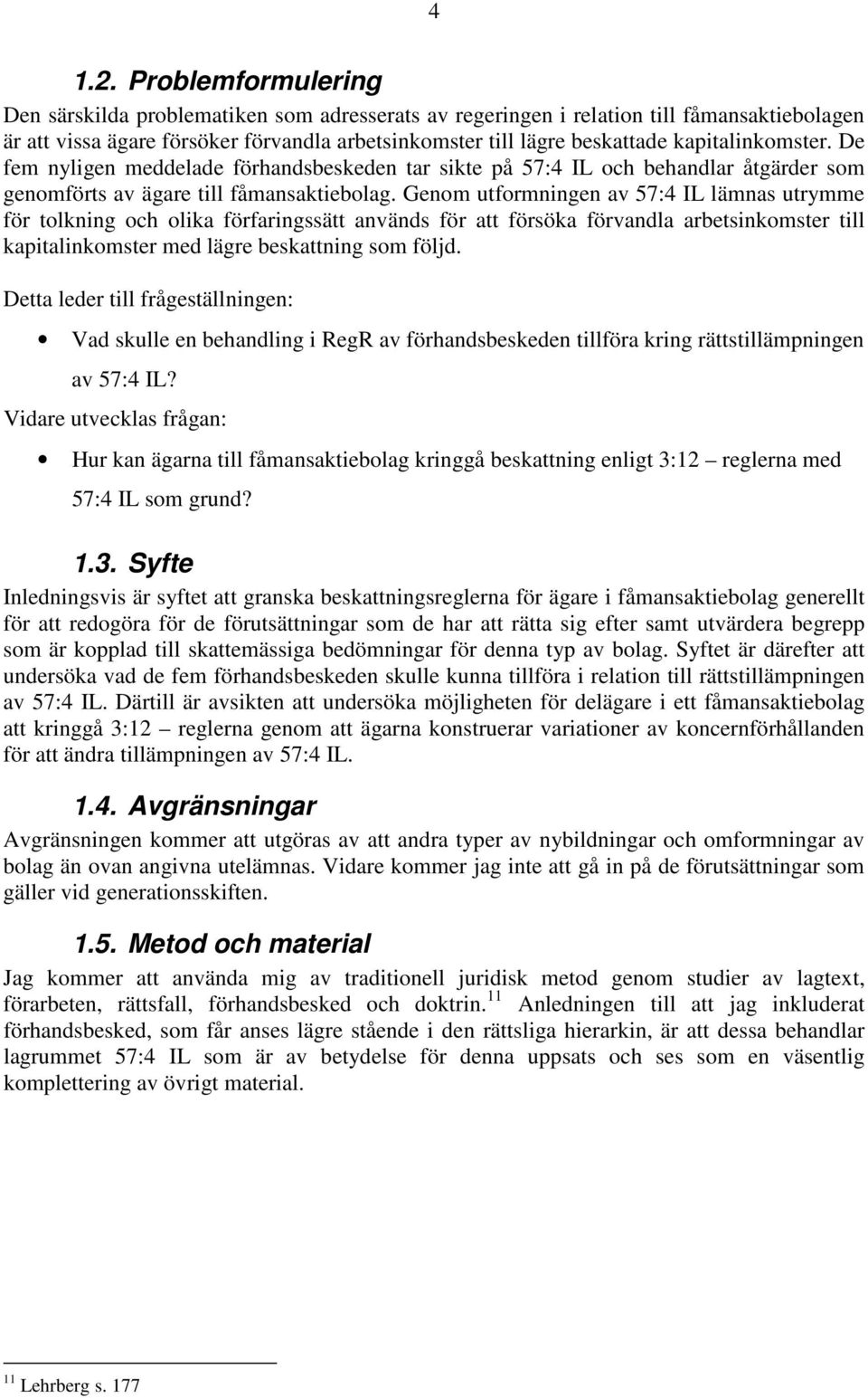 kapitalinkomster. De fem nyligen meddelade förhandsbeskeden tar sikte på 57:4 IL och behandlar åtgärder som genomförts av ägare till fåmansaktiebolag.