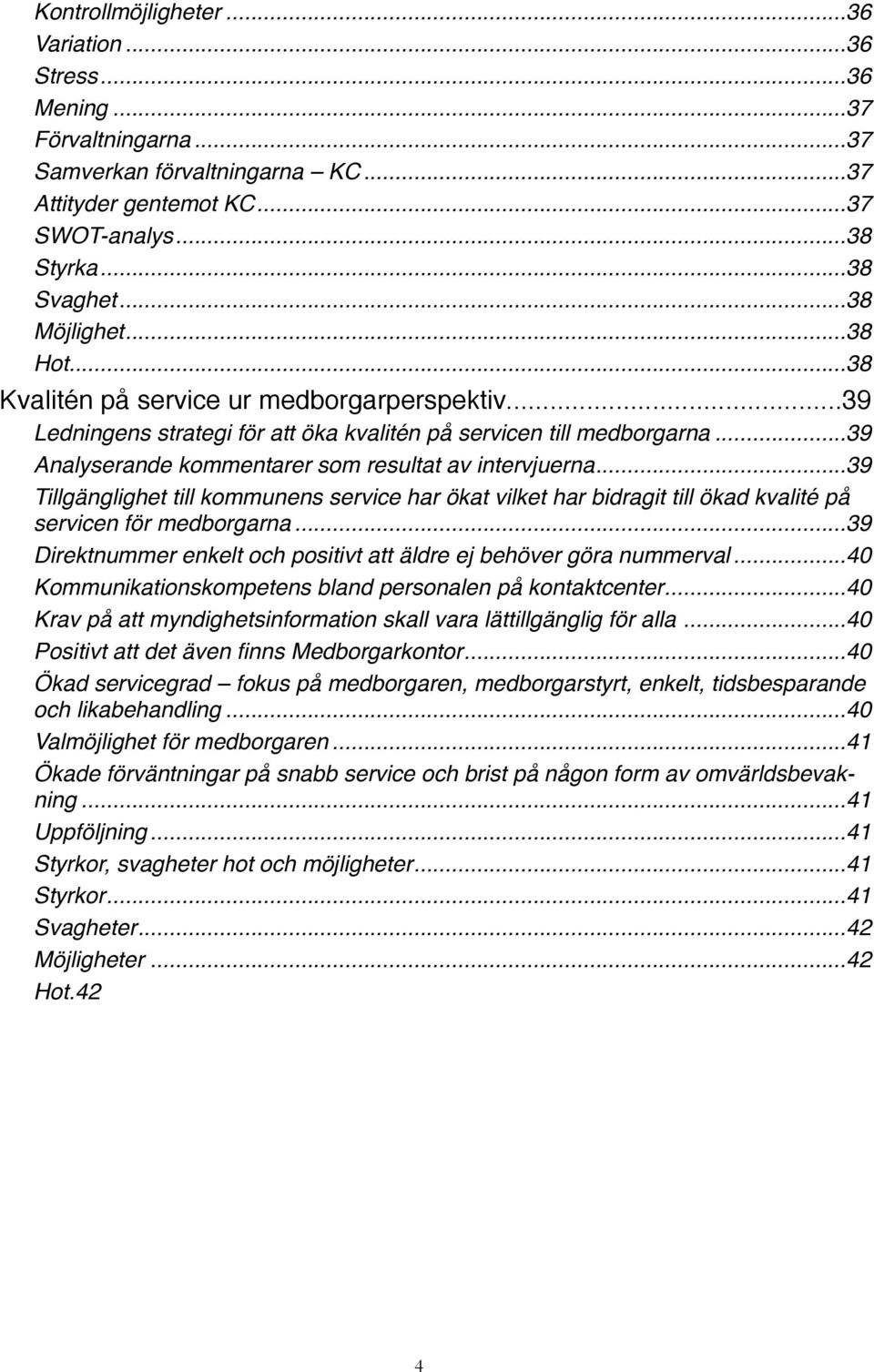 ... 39 Analyserande kommentarer som resultat av intervjuerna!... 39 Tillgänglighet till kommunens service har ökat vilket har bidragit till ökad kvalité på servicen för medborgarna!