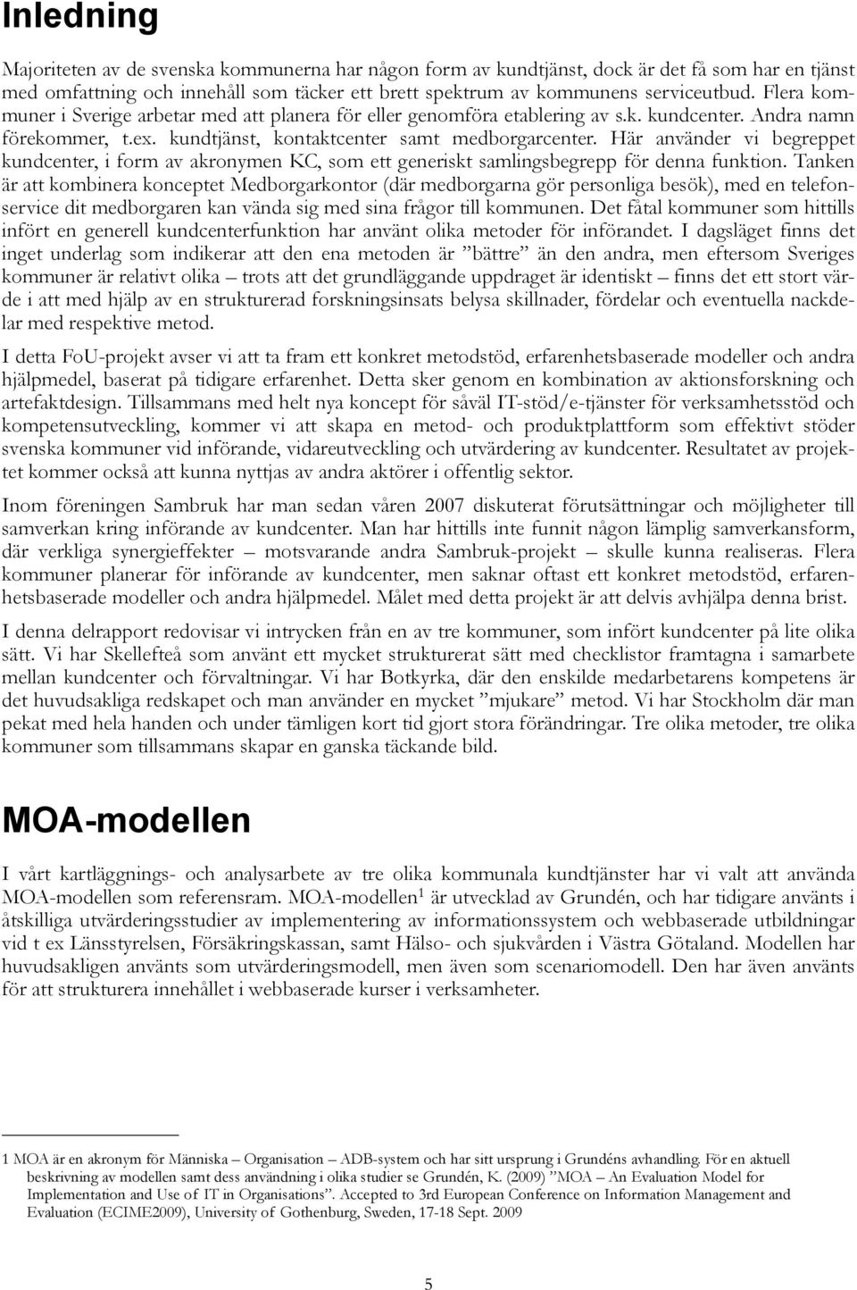 Här använder vi begreppet kundcenter, i form av akronymen KC, som ett generiskt samlingsbegrepp för denna funktion.