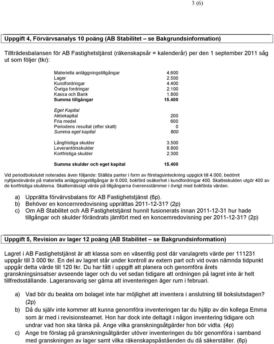 400 Eget Kapital Aktiekapital 200 Fria medel 600 Periodens resultat (efter skatt) 0 Summa eget kapital 800 Långfristiga skulder 3.500 Leverantörsskulder 8.800 Kortfristiga skulder 2.