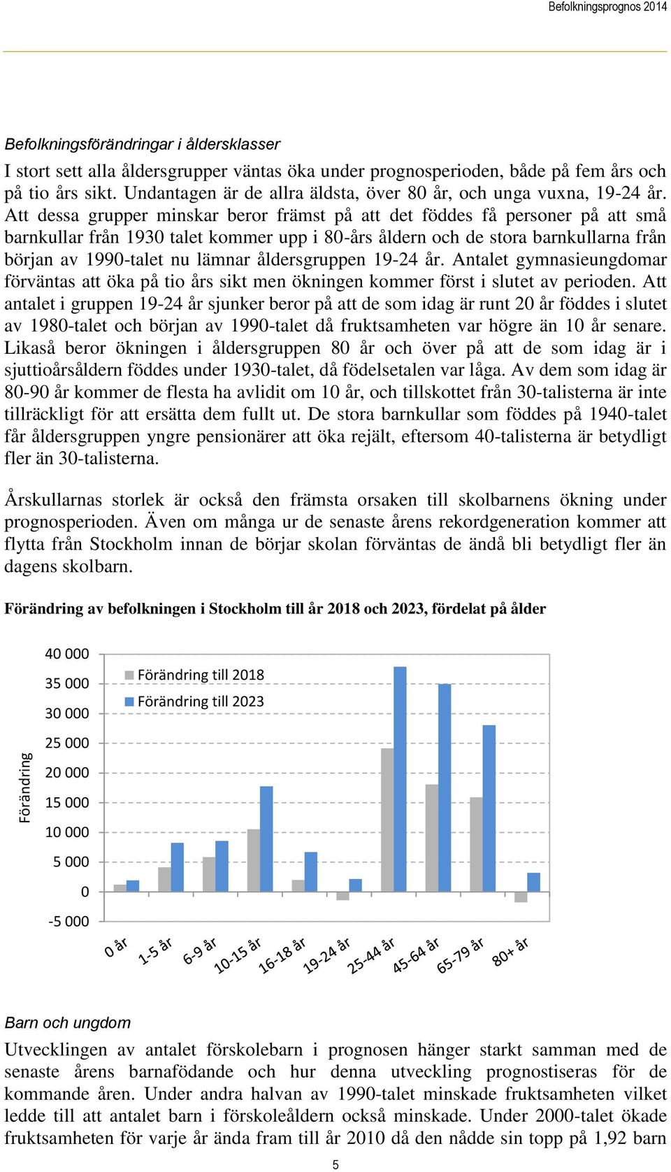 Att dessa grupper minskar beror främst på att det föddes få personer på att små barnkullar från 1930 talet kommer upp i 80-års åldern och de stora barnkullarna från början av 1990-talet nu lämnar