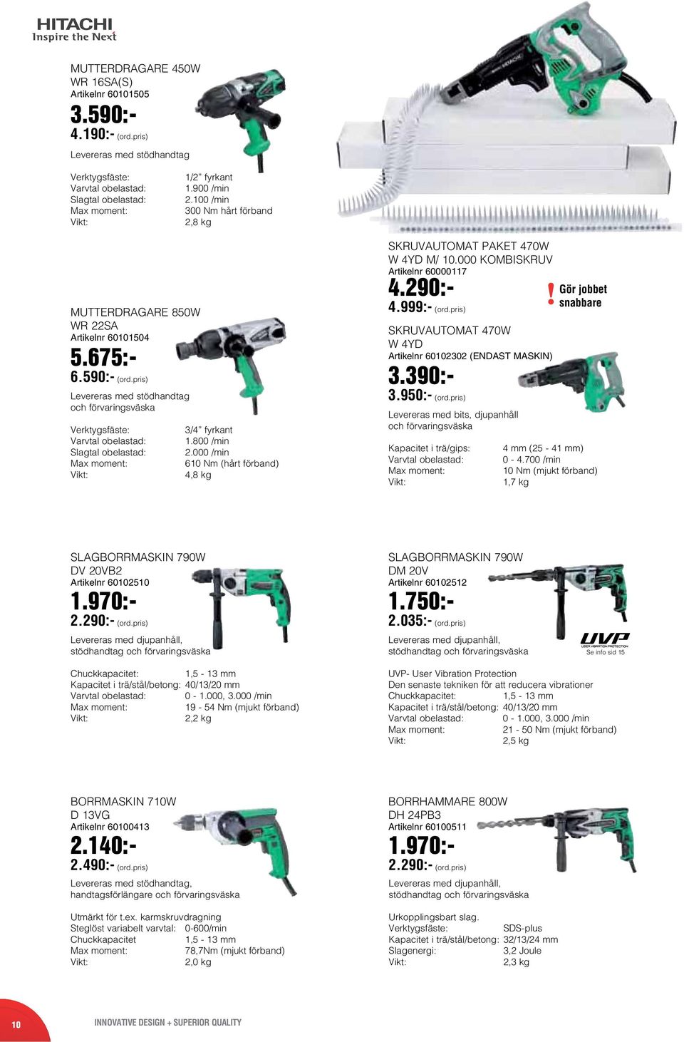 000 /min 610 Nm (hårt förband) 4,8 kg SKRUVAUTOMAT PAKET 470W W 4YD M/ 10.000 KOMBISKRUV Artikelnr 60000117 4.290:- 4.999:- (ord.pris) SKRUVAUTOMAT 470W W 4YD Artikelnr 60102302 (ENDAST MASKIN) 3.