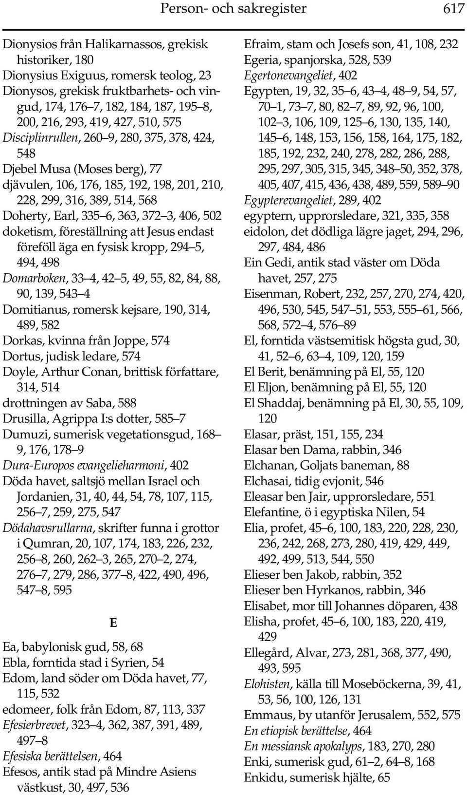 335 6, 363, 372 3, 406, 502 doketism, föreställning att Jesus endast föreföll äga en fysisk kropp, 294 5, 494, 498 Domarboken, 33 4, 42 5, 49, 55, 82, 84, 88, 90, 139, 543 4 Domitianus, romersk